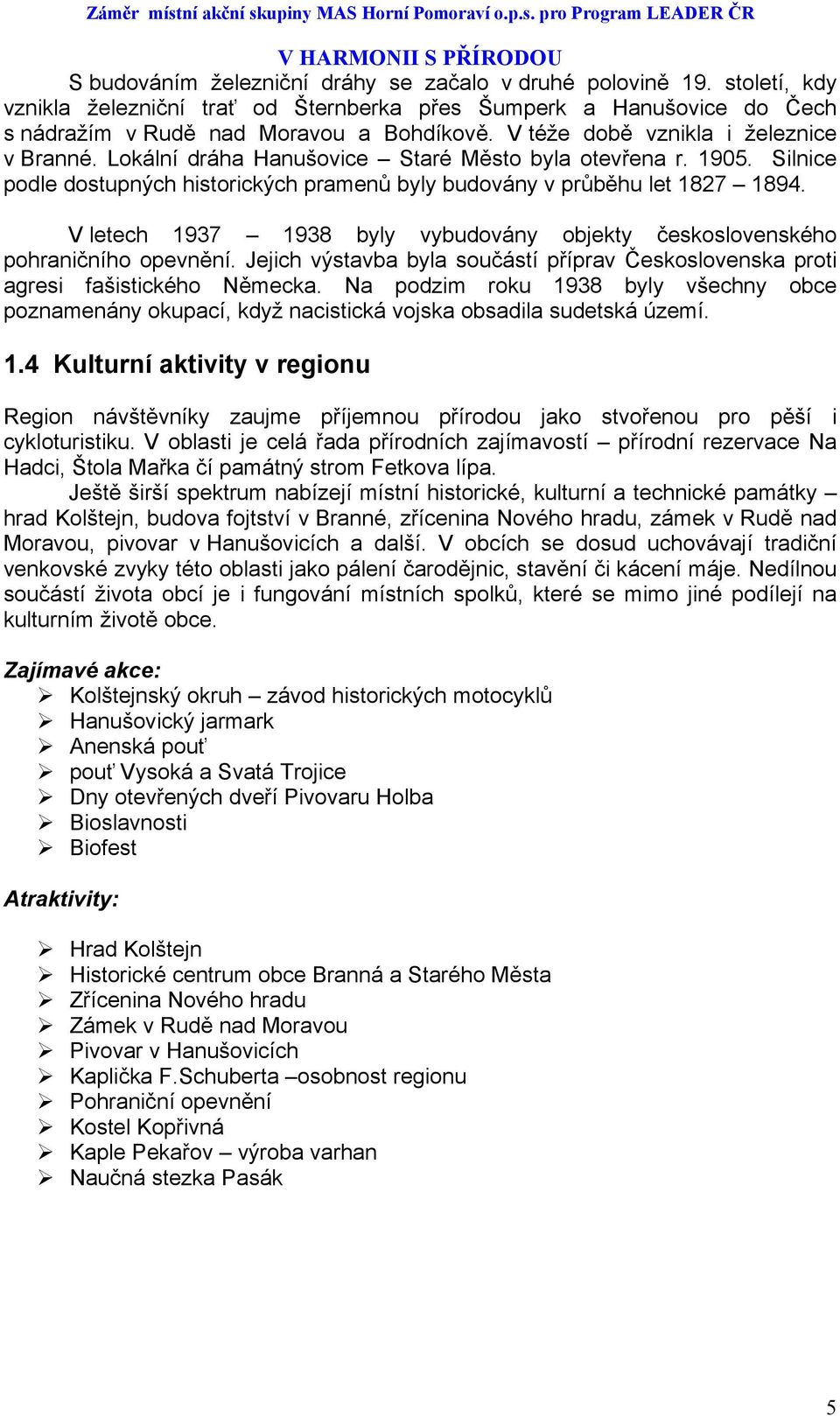 V letech 1937 1938 byly vybudovány objekty československého pohraničního opevnění. Jejich výstavba byla součástí příprav Československa proti agresi fašistického Německa.