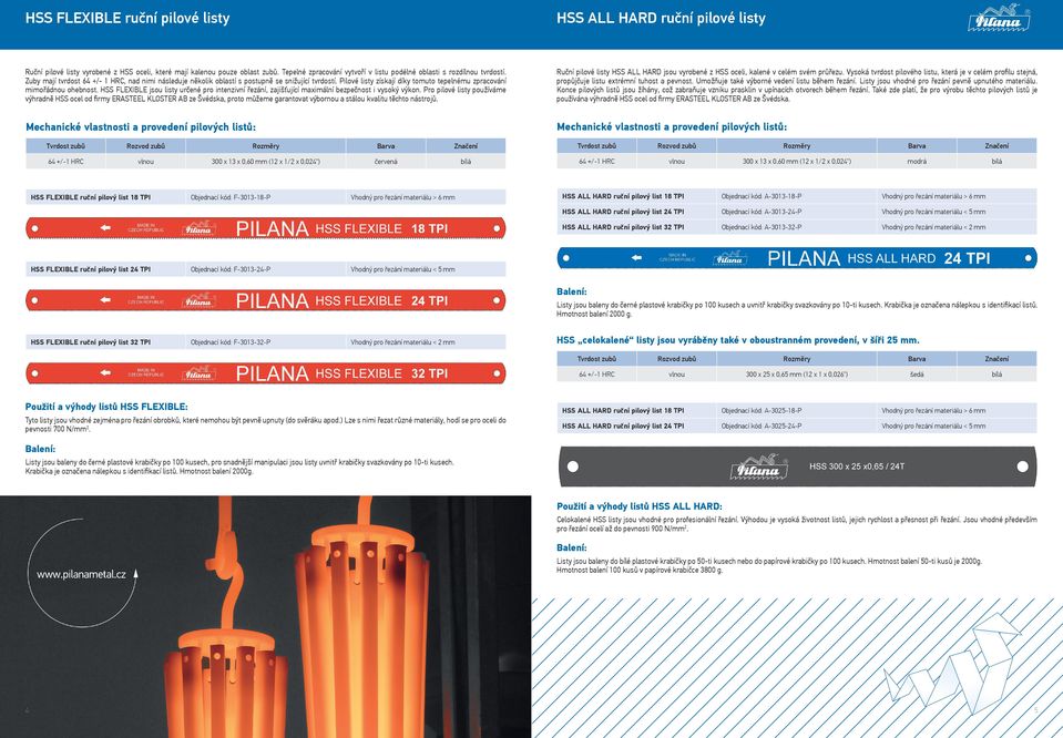 Pilové listy získají díky tomuto tepelnému zpracování mimořádnou ohebnost. HSS FLEXIBLE jsou listy určené pro intenzivní řezání, zajišťující maximální bezpečnost i vysoký výkon.