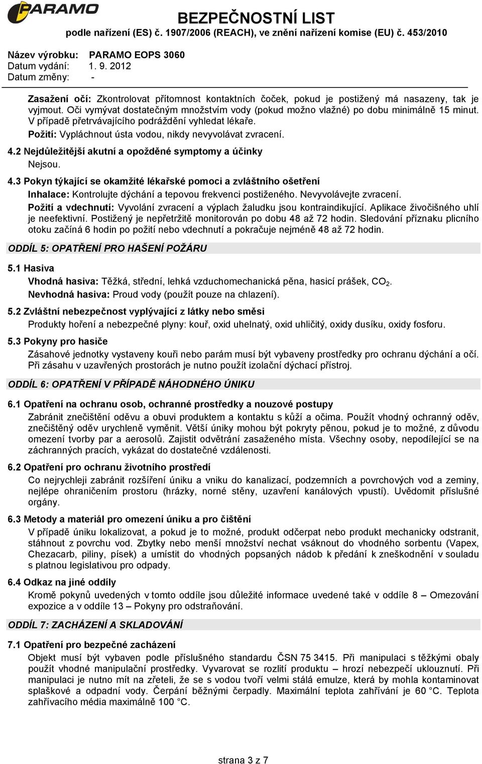 2 Nejdůležitější akutní a opožděné symptomy a účinky Nejsou. 4.3 Pokyn týkající se okamžité lékařské pomoci a zvláštního ošetření Inhalace: Kontrolujte dýchání a tepovou frekvenci postiženého.