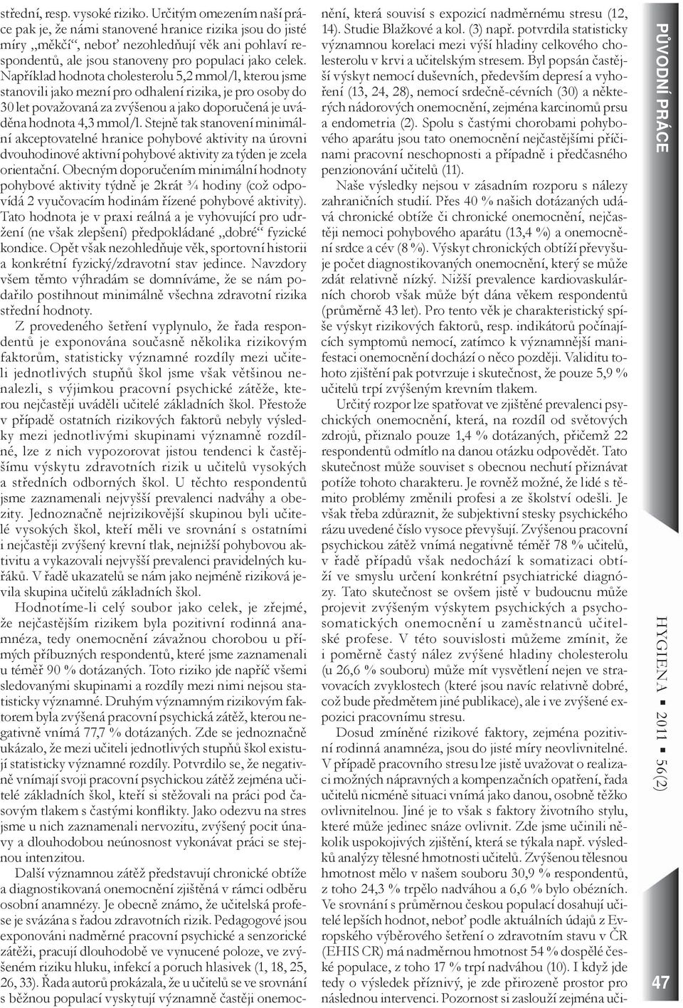 Například hodnota cholesterolu 5,2 mmol/l, kterou jsme stanovili jako mezní pro odhalení rizika, je pro osoby do 30 let považovaná za zvýšenou a jako doporučená je uváděna hodnota 4,3 mmol/l.