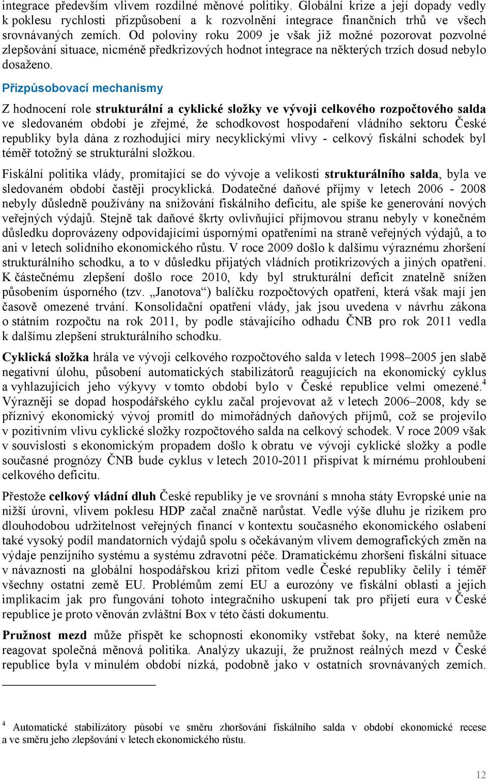 Přizpůsobovací mechanismy Z hodnocení role strukturální a cyklické složky ve vývoji celkového rozpočtového salda ve sledovaném období je zřejmé, že schodkovost hospodaření vládního sektoru České