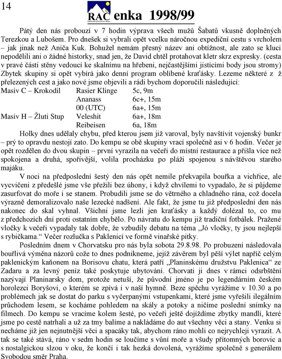 Bohuţel nemám přesný název ani obtíţnost, ale zato se kluci nepodělili ani o ţádné historky, snad jen, ţe David chtěl protahovat kletr skrz expresky.