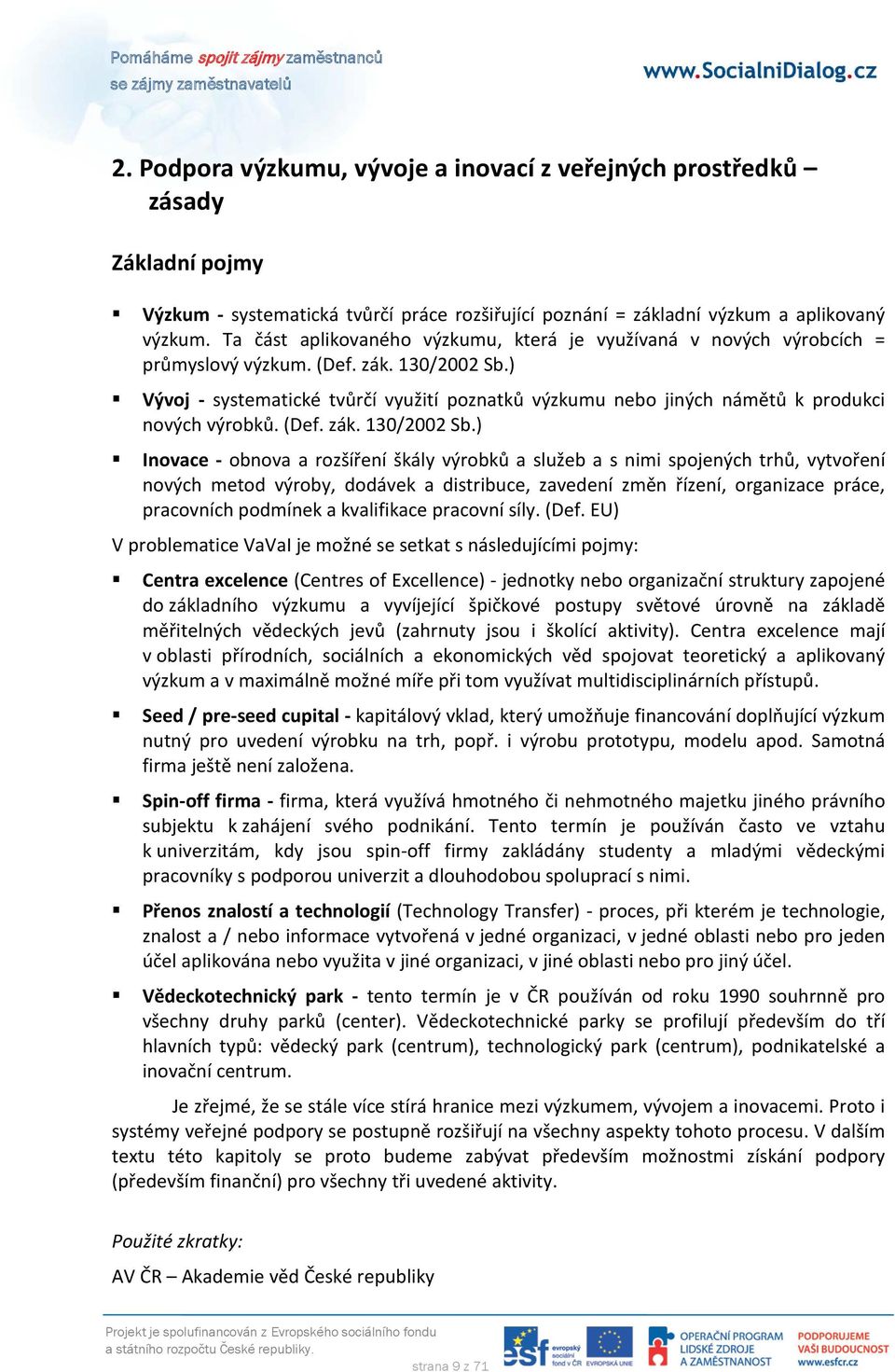 ) Vývoj - systematické tvůrčí využití poznatků výzkumu nebo jiných námětů k produkci nových výrobků. (Def. zák. 130/2002 Sb.