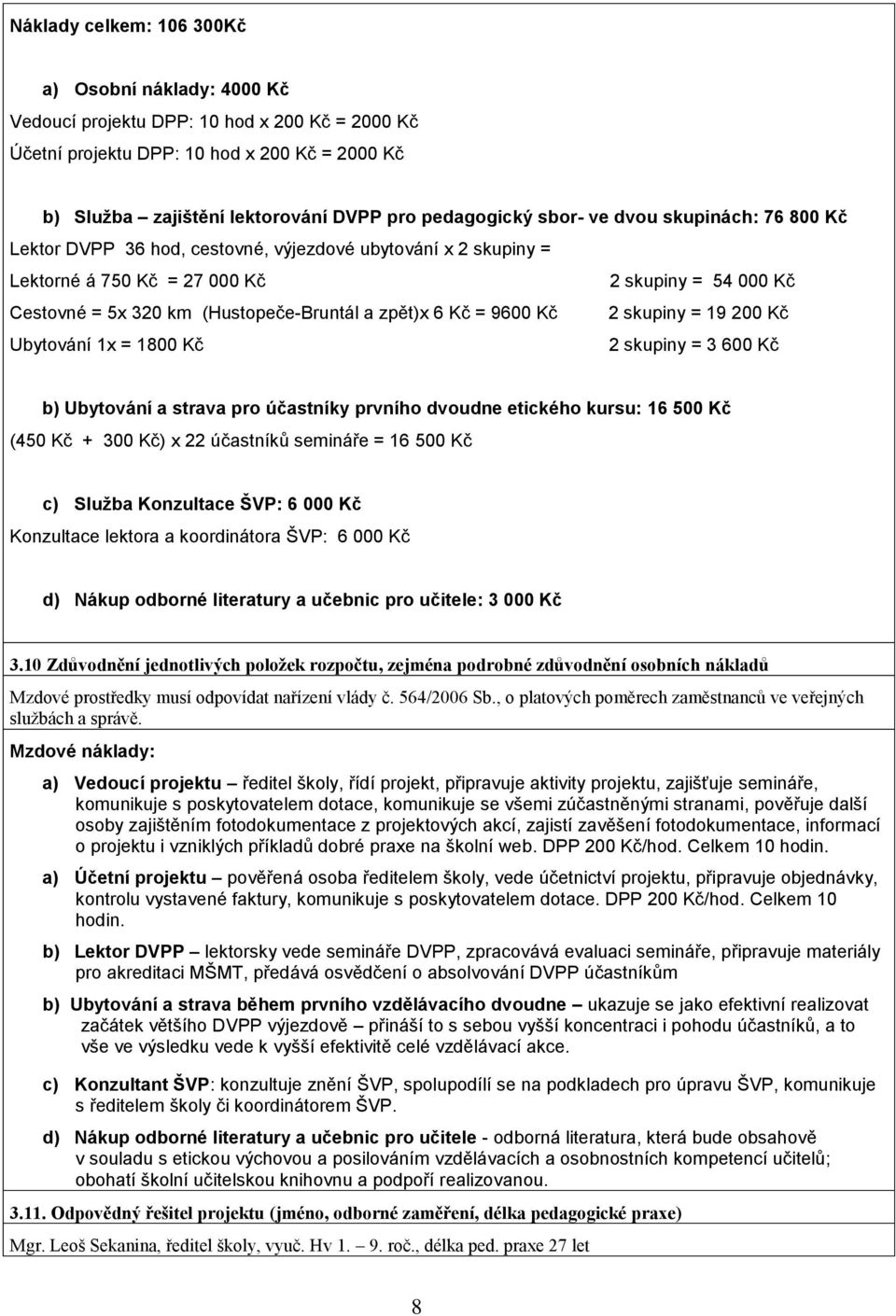 (Hustopeče-Bruntál a zpět)x 6 Kč = 9600 Kč 2 skupiny = 19 200 Kč Ubytování 1x = 1800 Kč 2 skupiny = 3 600 Kč b) Ubytování a strava pro účastníky prvního dvoudne etického kursu: 16 500 Kč (450 Kč +