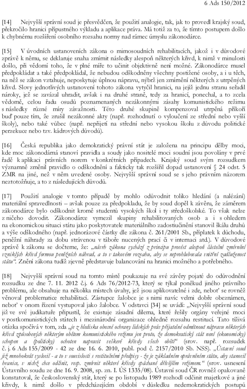 [15] V úvodních ustanoveních zákona o mimosoudních rehabilitacích, jakož i v důvodové zprávě k němu, se deklaruje snaha zmírnit následky alespoň některých křivd, k nimž v minulosti došlo, při vědomí