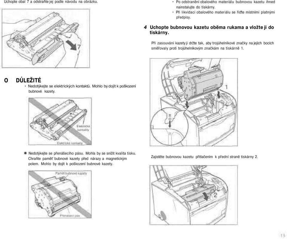 Při zasouvání kazety ji držte tak, aby trojúhelníkové značky na jejích bocích směřovaly proti trojúhelníkovým značkám na tiskárně 1. O Nedotýkejte se elektrických kontaktů.
