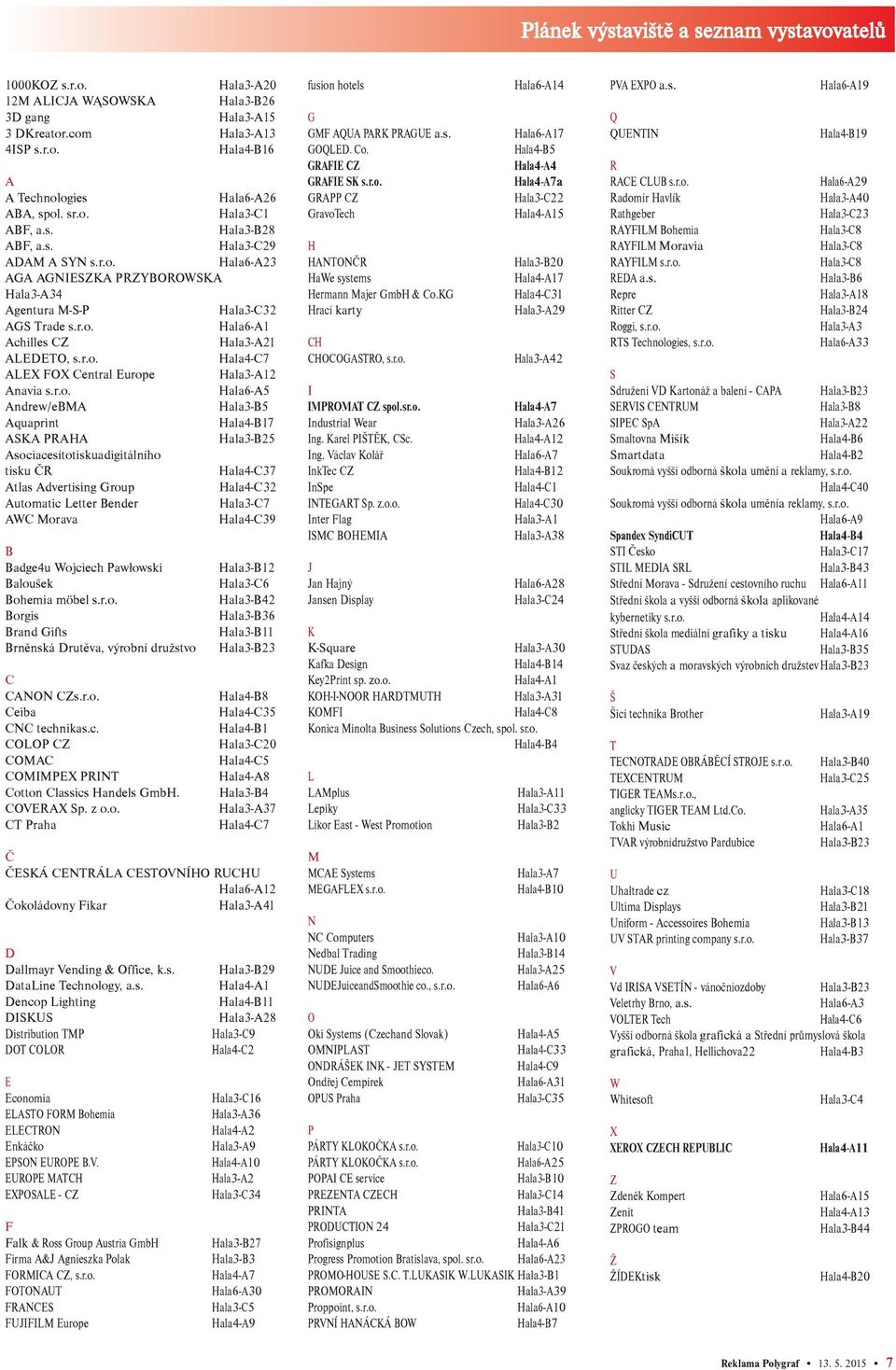r.o. Hala4-C7 ALEX FOX Central Europe Hala3-A12 Anavia s.r.o. Hala6-A5 Andrew/eBMA Hala3-B5 Aquaprint Hala4-B17 ASKA PRAHA Hala3-B25 Asociacesítotiskuadigitálního tisku ÈR Hala4-C37 Atlas Advertising