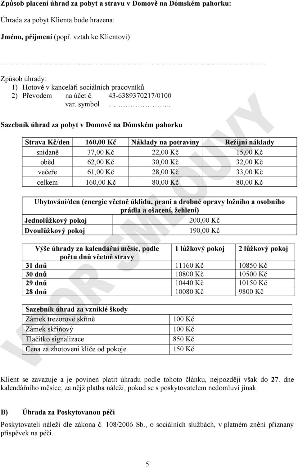 . Sazebník úhrad za pobyt v Domově na Dómském pahorku Strava Kč/den 160,00 Kč Náklady na potraviny Režijní náklady snídaně 37,00 Kč 22,00 Kč 15,00 Kč oběd 62,00 Kč 30,00 Kč 32,00 Kč večeře 61,00 Kč