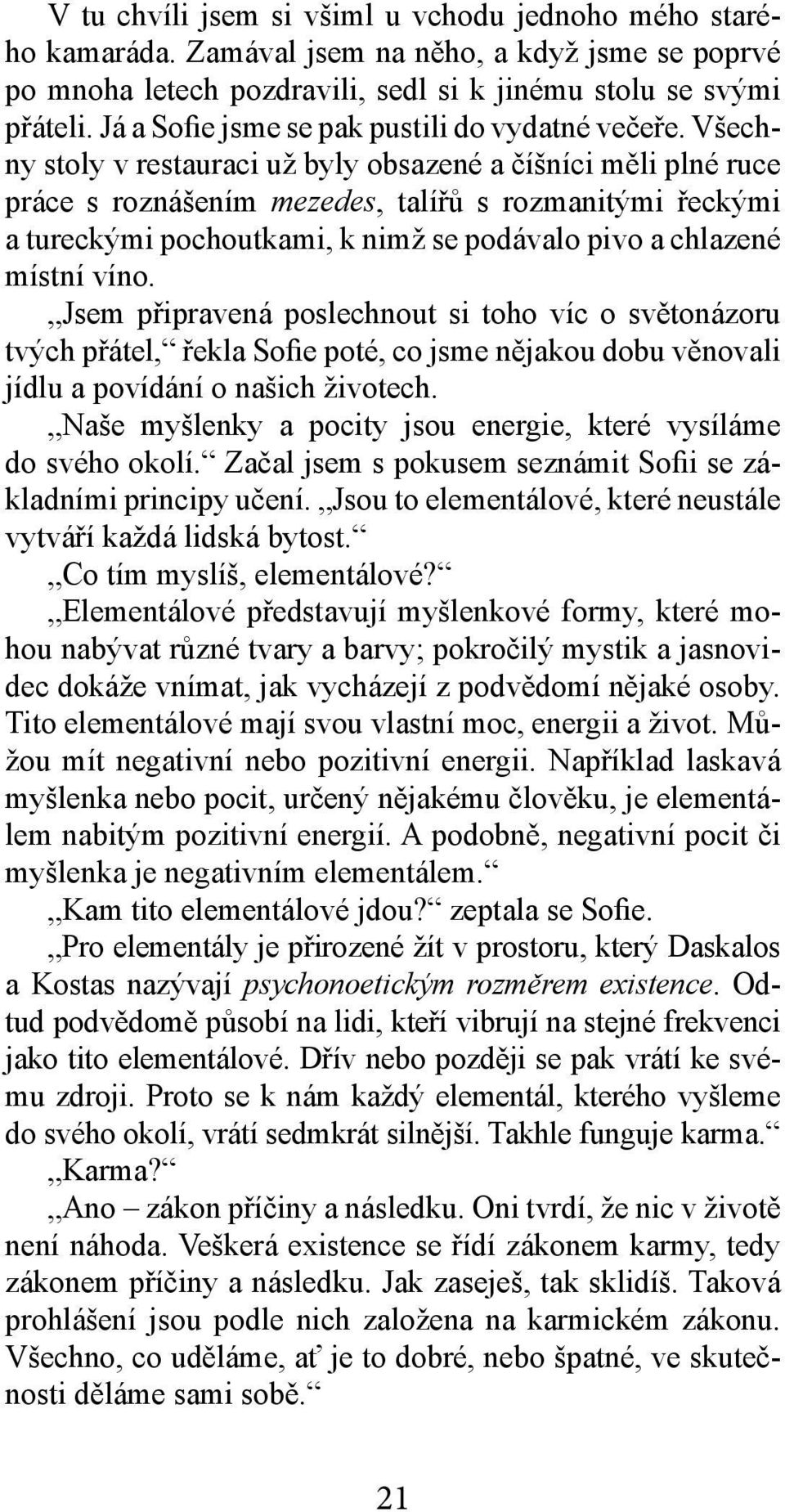 Všechny stoly v restauraci už byly obsazené a číšníci měli plné ruce práce s roznášením mezedes, talířů s rozmanitými řeckými a tureckými pochoutkami, k nimž se podávalo pivo a chlazené místní víno.