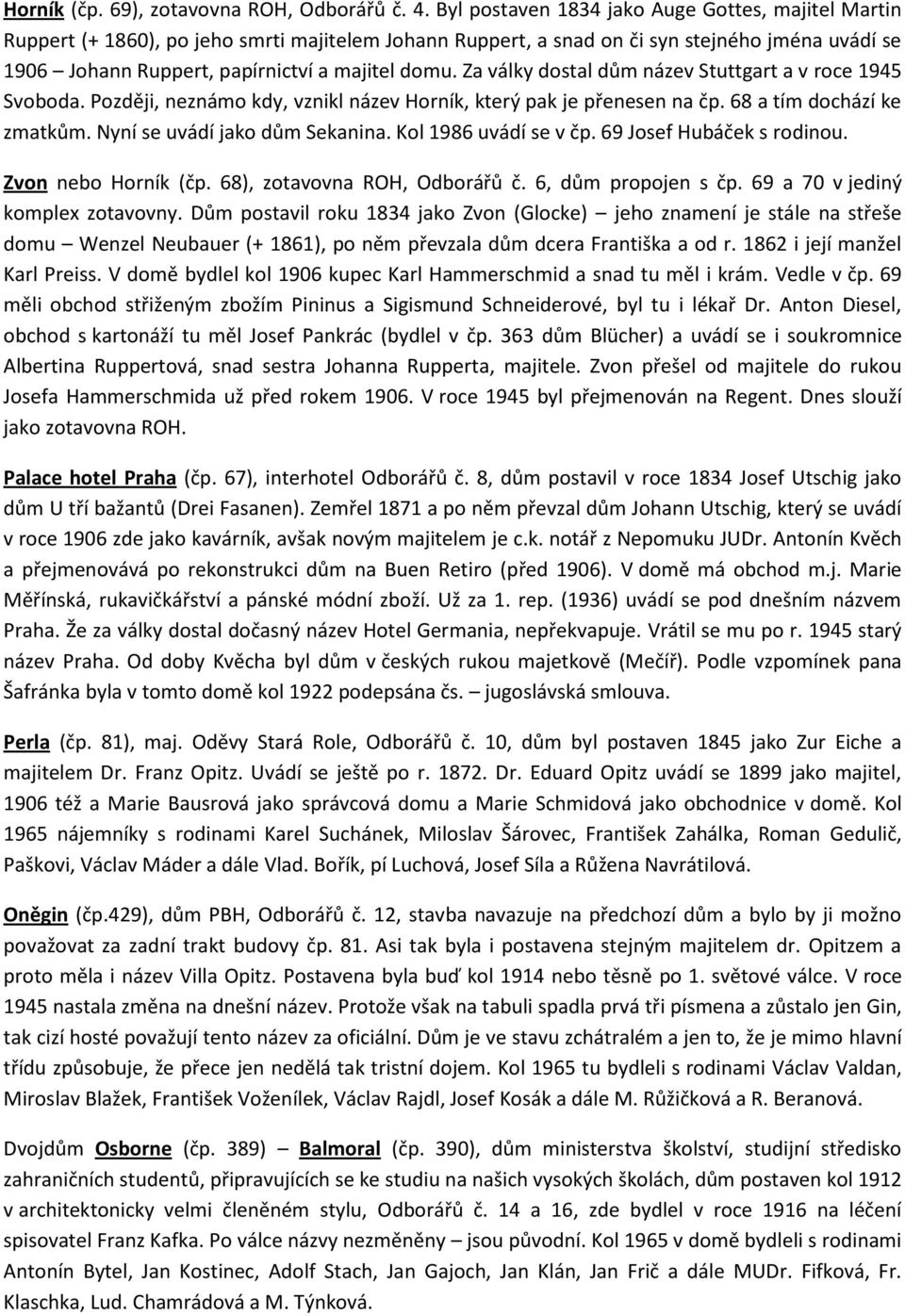 Za války dostal dům název Stuttgart a v roce 1945 Svoboda. Později, neznámo kdy, vznikl název Horník, který pak je přenesen na čp. 68 a tím dochází ke zmatkům. Nyní se uvádí jako dům Sekanina.