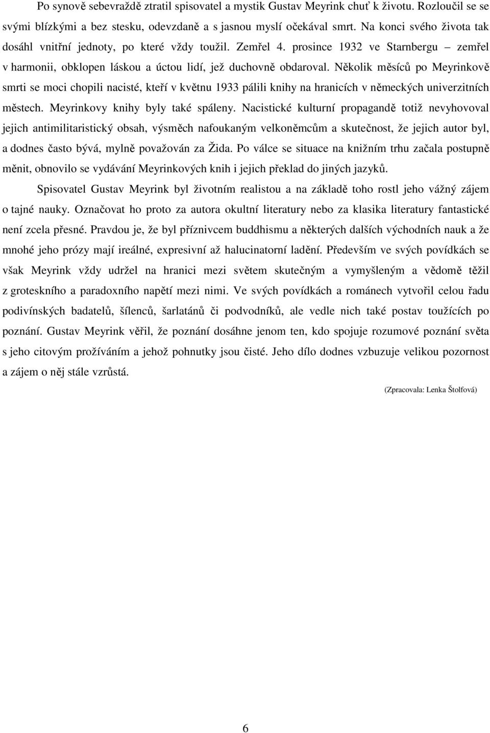 Několik měsíců po Meyrinkově smrti se moci chopili nacisté, kteří v květnu 1933 pálili knihy na hranicích v německých univerzitních městech. Meyrinkovy knihy byly také spáleny.