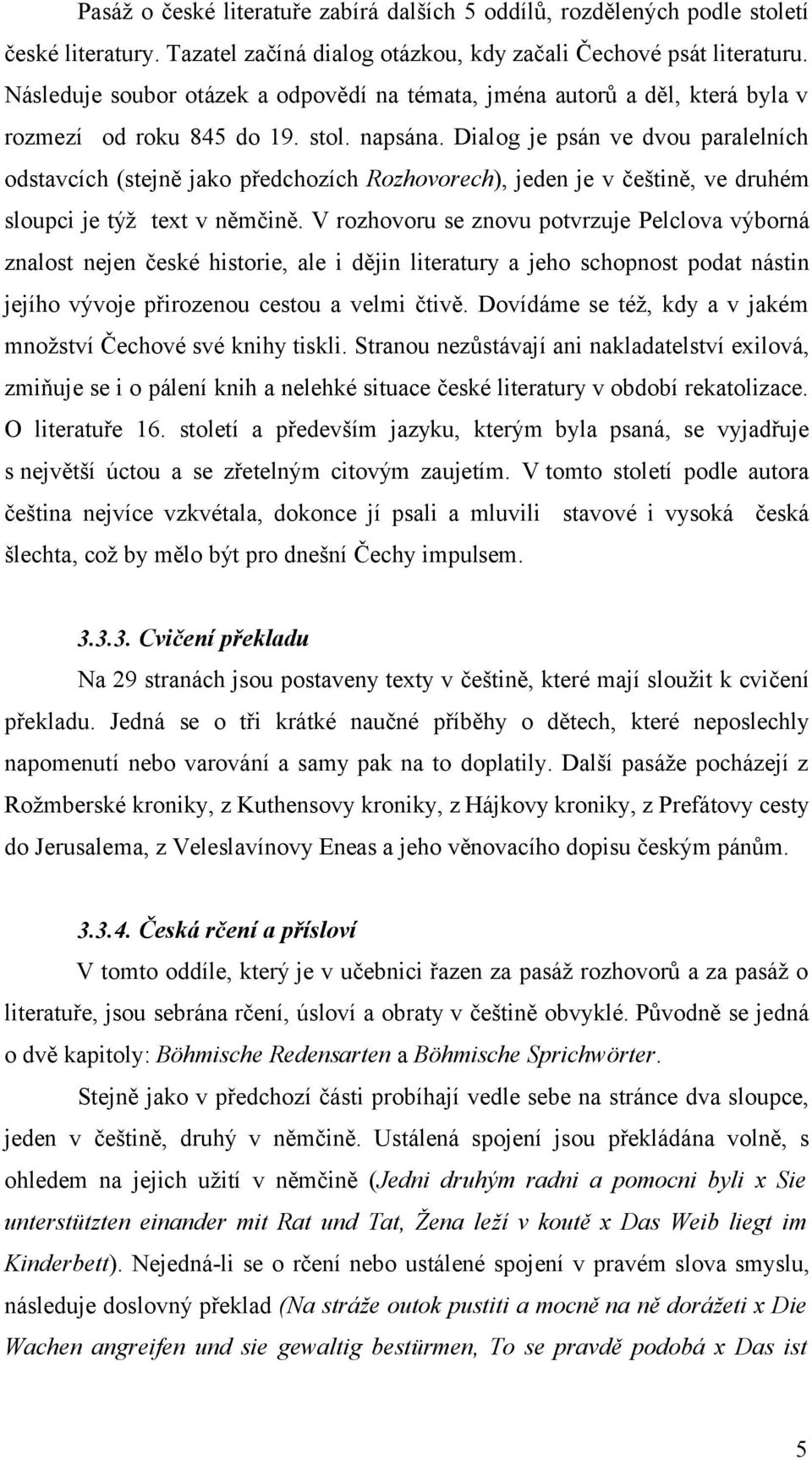 Dialog je psán ve dvou paralelních odstavcích (stejně jako předchozích Rozhovorech), jeden je v češtině, ve druhém sloupci je týž text v němčině.