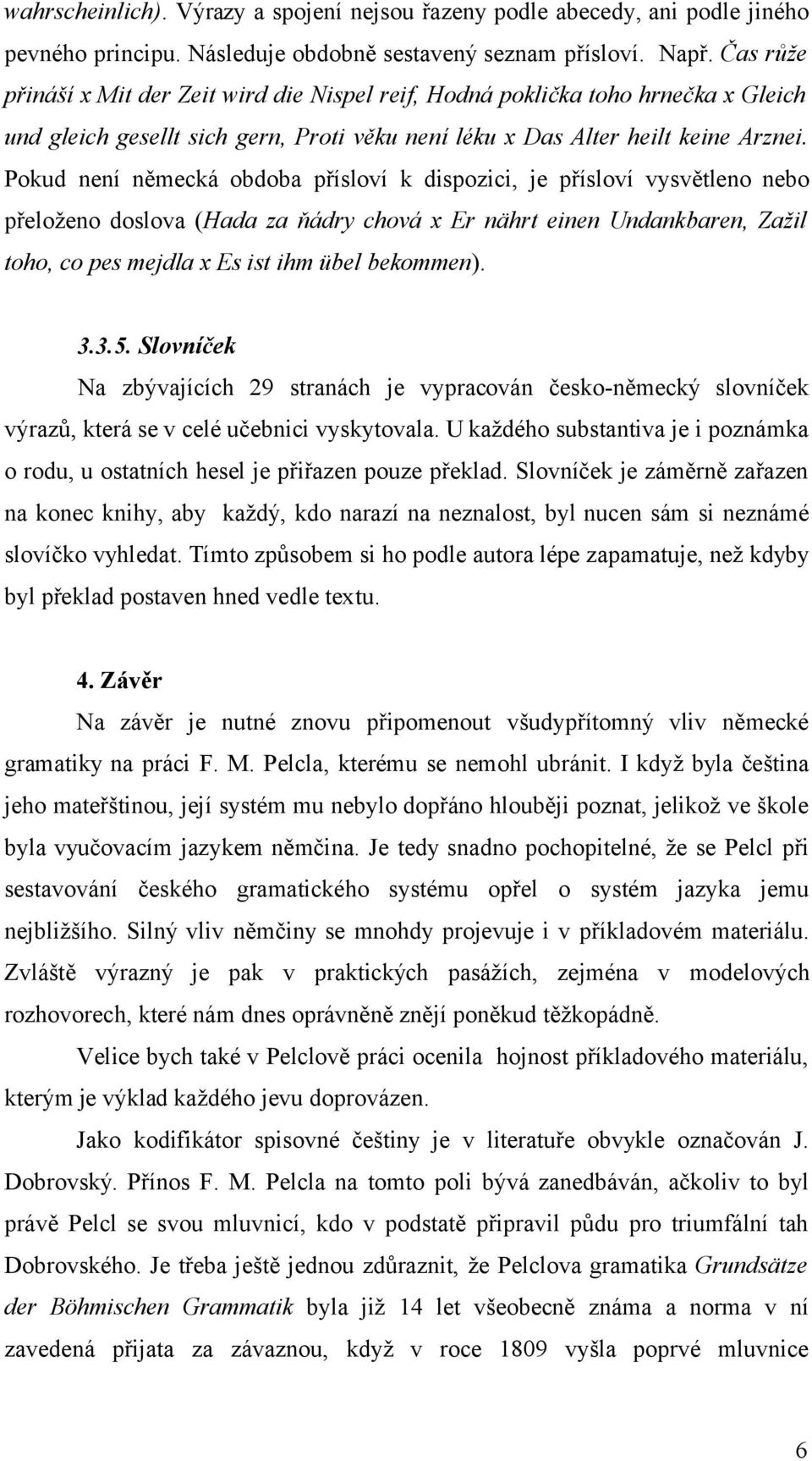 Pokud není německá obdoba přísloví k dispozici, je přísloví vysvětleno nebo přeloženo doslova (Hada za ňádry chová x Er nährt einen Undankbaren, Zažil toho, co pes mejdla x Es ist ihm übel bekommen).