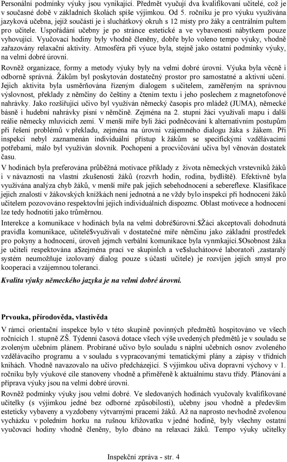 Uspořádání učebny je po stránce estetické a ve vybavenosti nábytkem pouze vyhovující. Vyučovací hodiny byly vhodně členěny, dobře bylo voleno tempo výuky, vhodně zařazovány relaxační aktivity.