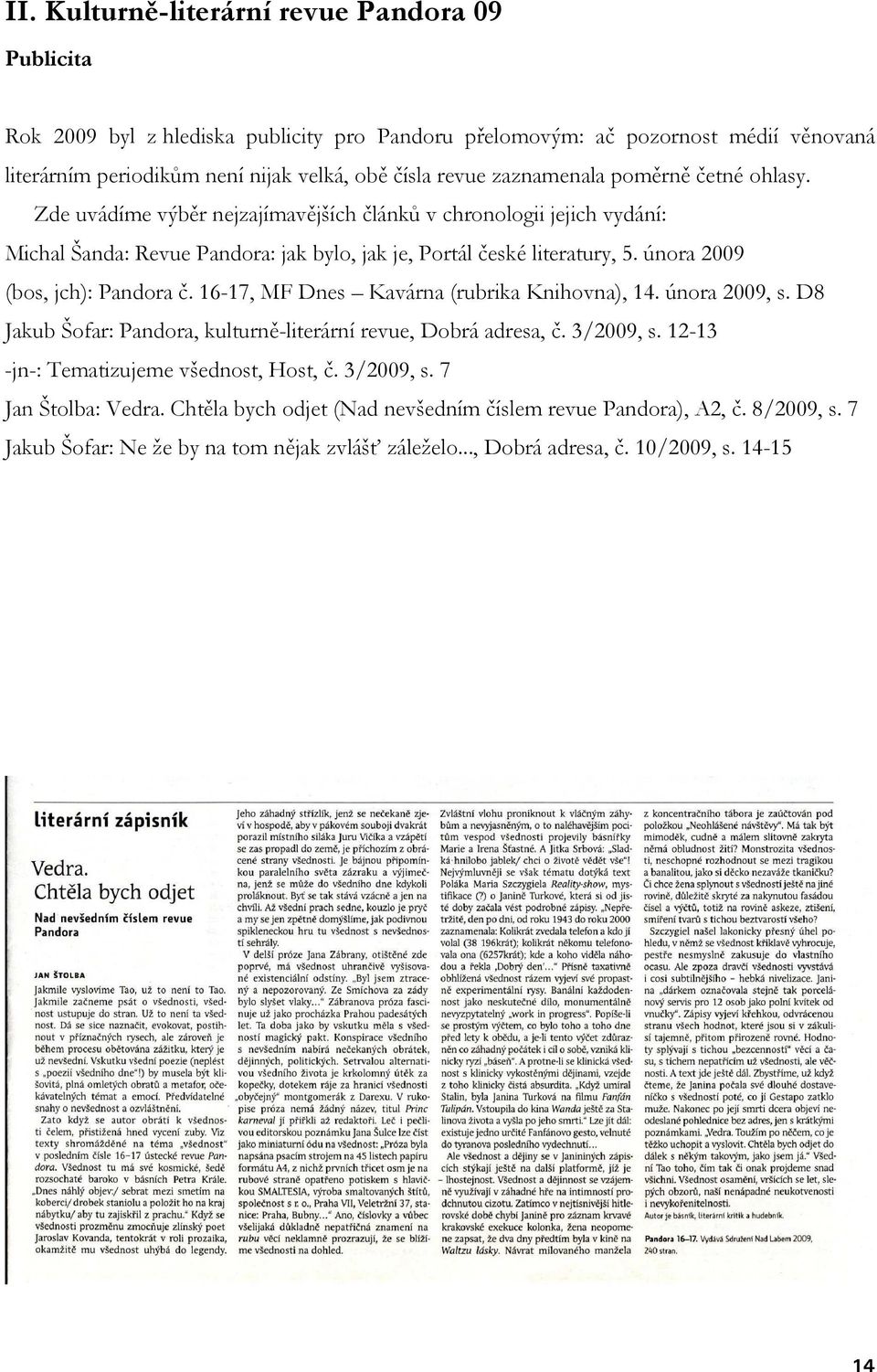 února 2009 (bos, jch): Pandora č. 16-17, MF Dnes Kavárna (rubrika Knihovna), 14. února 2009, s. D8 Jakub Šofar: Pandora, kulturně-literární revue, Dobrá adresa, č. 3/2009, s.