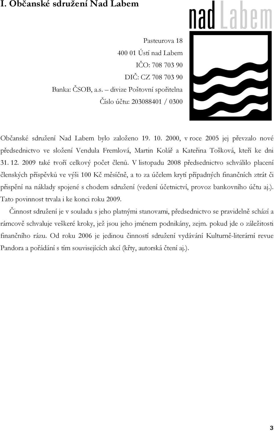 V listopadu 2008 předsednictvo schválilo placení členských příspěvků ve výši 100 Kč měsíčně, a to za účelem krytí případných finančních ztrát či přispění na náklady spojené s chodem sdružení (vedení