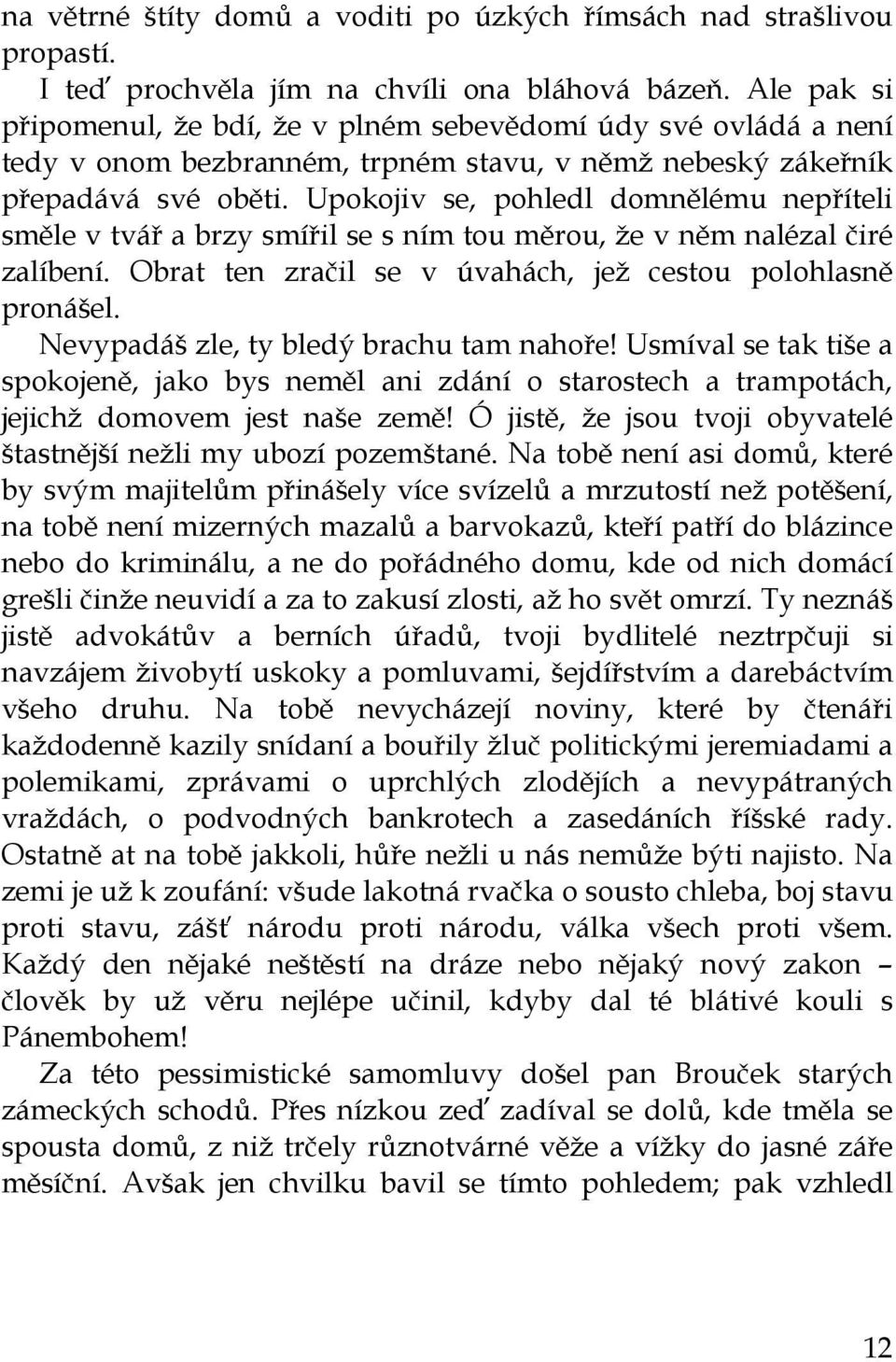 Upokojiv se, pohledl domnělému nepříteli směle v tvář a brzy smířil se s ním tou měrou, že v něm nalézal čiré zalíbení. Obrat ten zračil se v úvahách, jež cestou polohlasně pronášel.