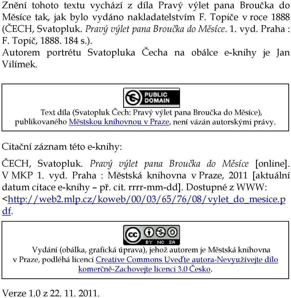 Text díla (Svatopluk Čech: Pravý výlet pana Broučka do Měsíce), publikovaného Městskou knihovnou v Praze, není vázán autorskými právy. Citační záznam této e-knihy: ČECH, Svatopluk.