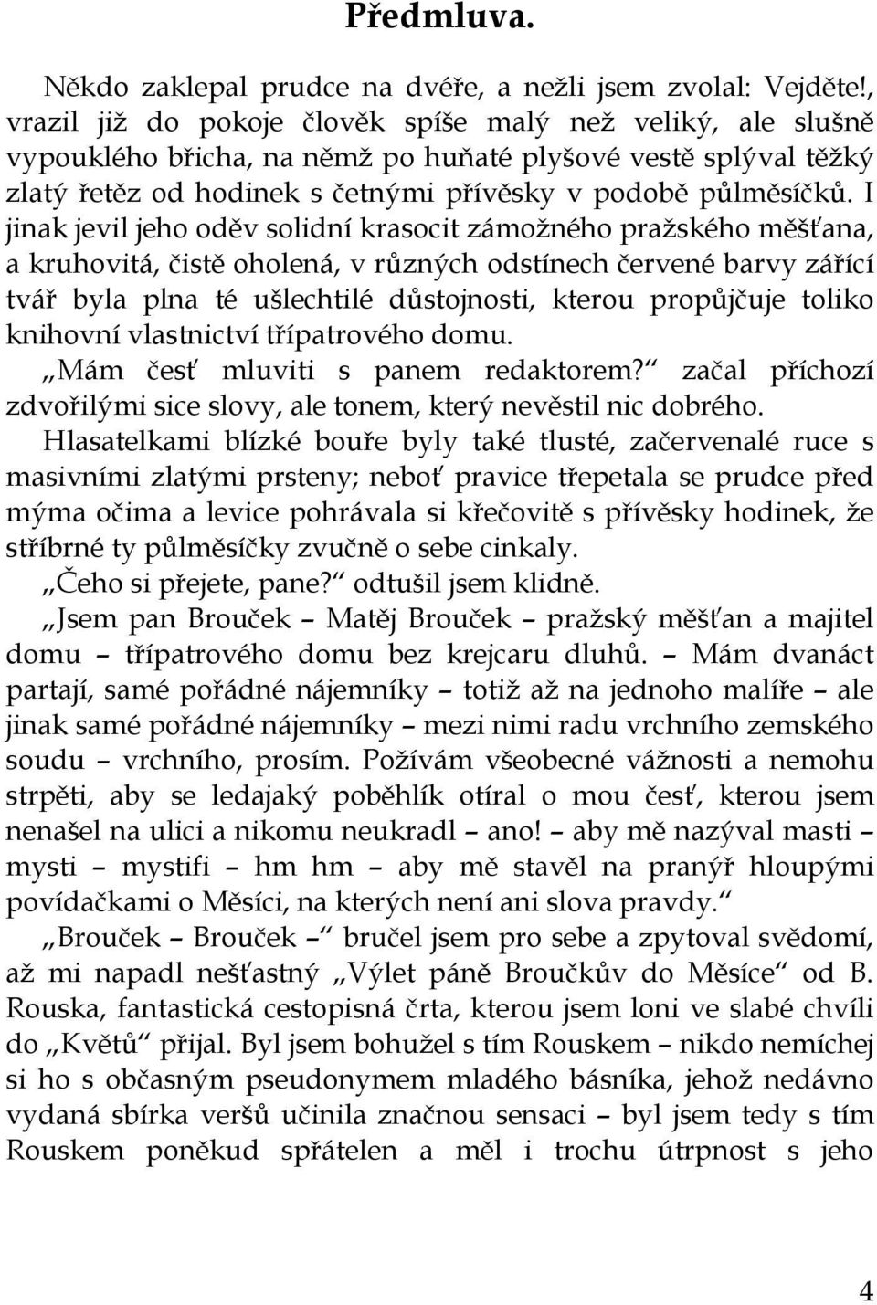 I jinak jevil jeho oděv solidní krasocit zámožného pražského měšťana, a kruhovitá, čistě oholená, v různých odstínech červené barvy zářící tvář byla plna té ušlechtilé důstojnosti, kterou propůjčuje