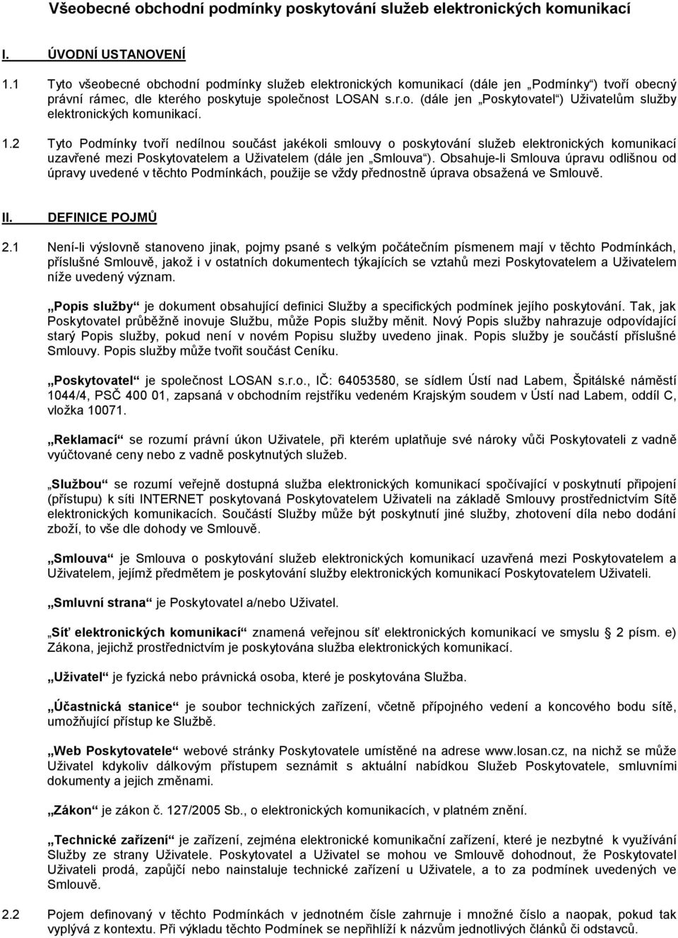 1.2 Tyto Podmínky tvoří nedílnou součást jakékoli smlouvy o poskytování služeb elektronických komunikací uzavřené mezi Poskytovatelem a Uživatelem (dále jen Smlouva ).