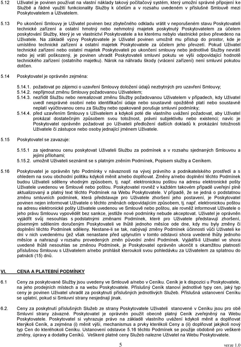 13 Po ukončení Smlouvy je Uživatel povinen bez zbytečného odkladu vrátit v neporušeném stavu Poskytovateli technické zařízení a ostatní hmotný nebo nehmotný majetek poskytnutý Poskytovatelem za