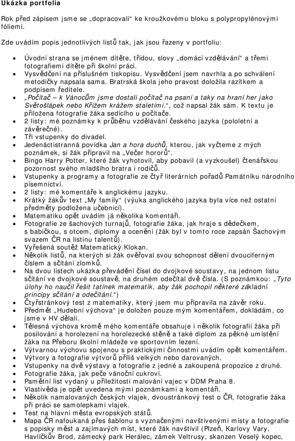 Vysvědčení na příslušném tiskopisu. Vysvědčení jsem navrhla a po schválení metodičky napsala sama. Bratrská škola jeho pravost doložila razítkem a podpisem ředitele.