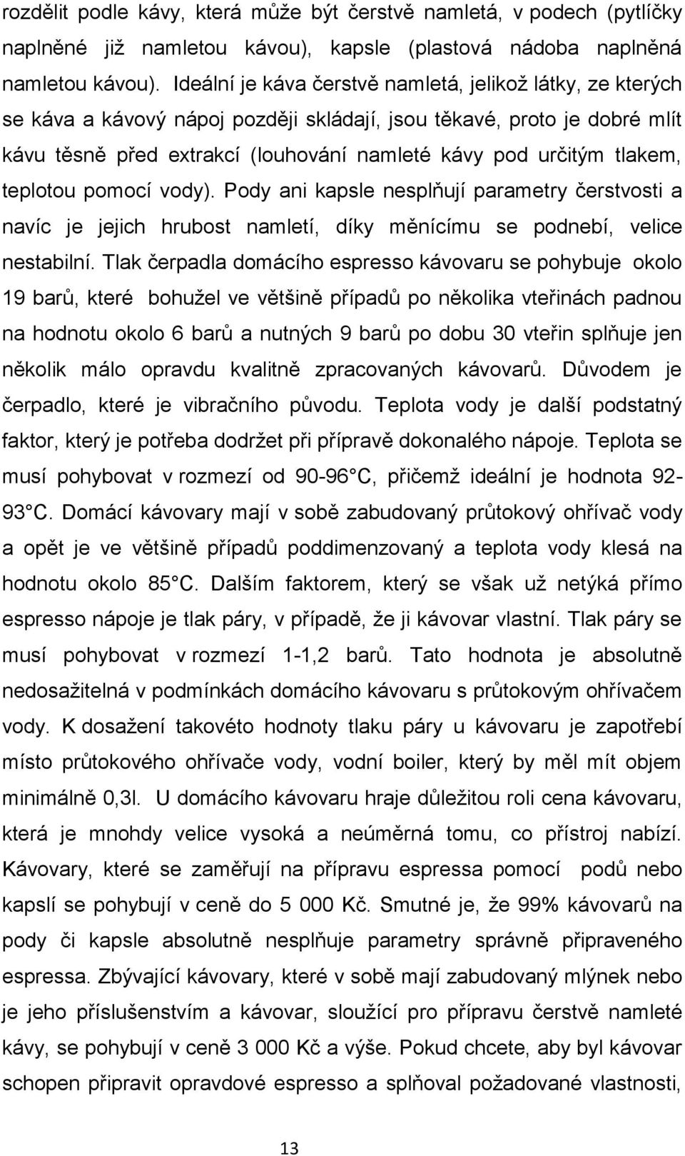 tlakem, teplotou pomocí vody). Pody ani kapsle nesplňují parametry čerstvosti a navíc je jejich hrubost namletí, díky měnícímu se podnebí, velice nestabilní.