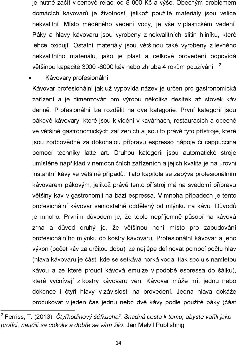 Ostatní materiály jsou většinou také vyrobeny z levného nekvalitního materiálu, jako je plast a celkové provedení odpovídá většinou kapacitě 3000-6000 káv nebo zhruba 4 rokům pouţívání.