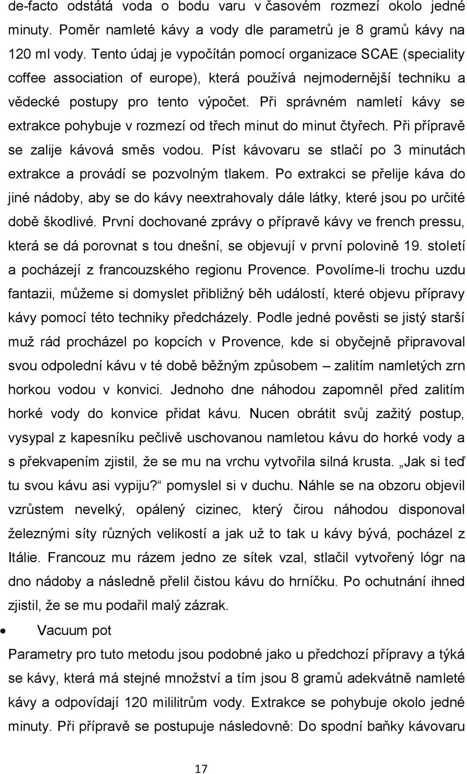 Při správném namletí kávy se extrakce pohybuje v rozmezí od třech minut do minut čtyřech. Při přípravě se zalije kávová směs vodou.