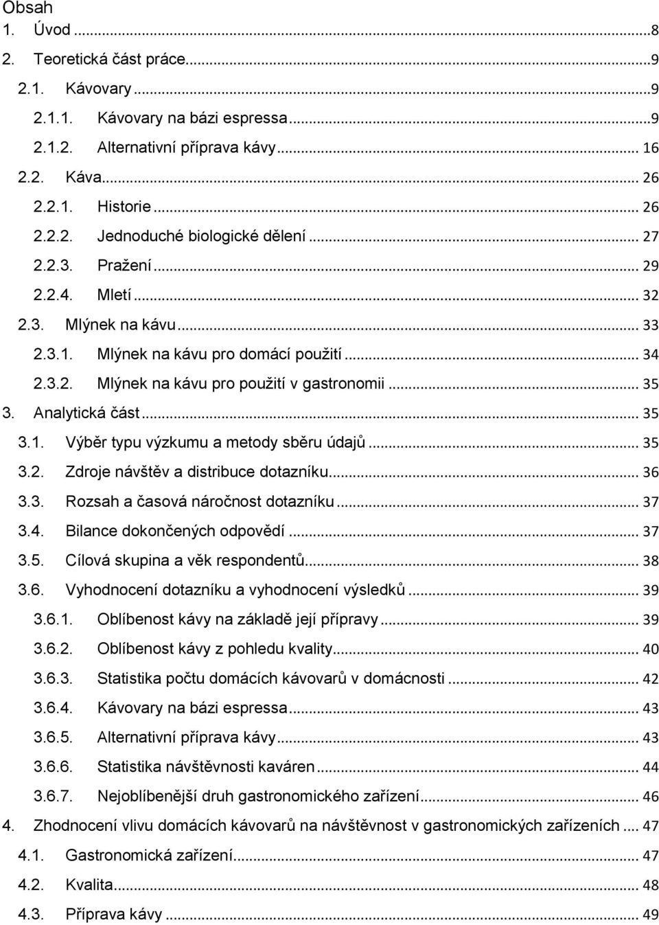 .. 35 3.2. Zdroje návštěv a distribuce dotazníku... 36 3.3. Rozsah a časová náročnost dotazníku... 37 3.4. Bilance dokončených odpovědí... 37 3.5. Cílová skupina a věk respondentů... 38 3.6. Vyhodnocení dotazníku a vyhodnocení výsledků.