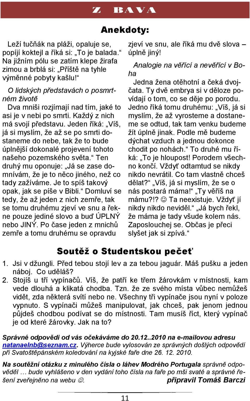 Jeden říká: Víš, já si myslím, že až se po smrti dostaneme do nebe, tak že to bude úplnější dokonalé projevení tohoto našeho pozemského světa.