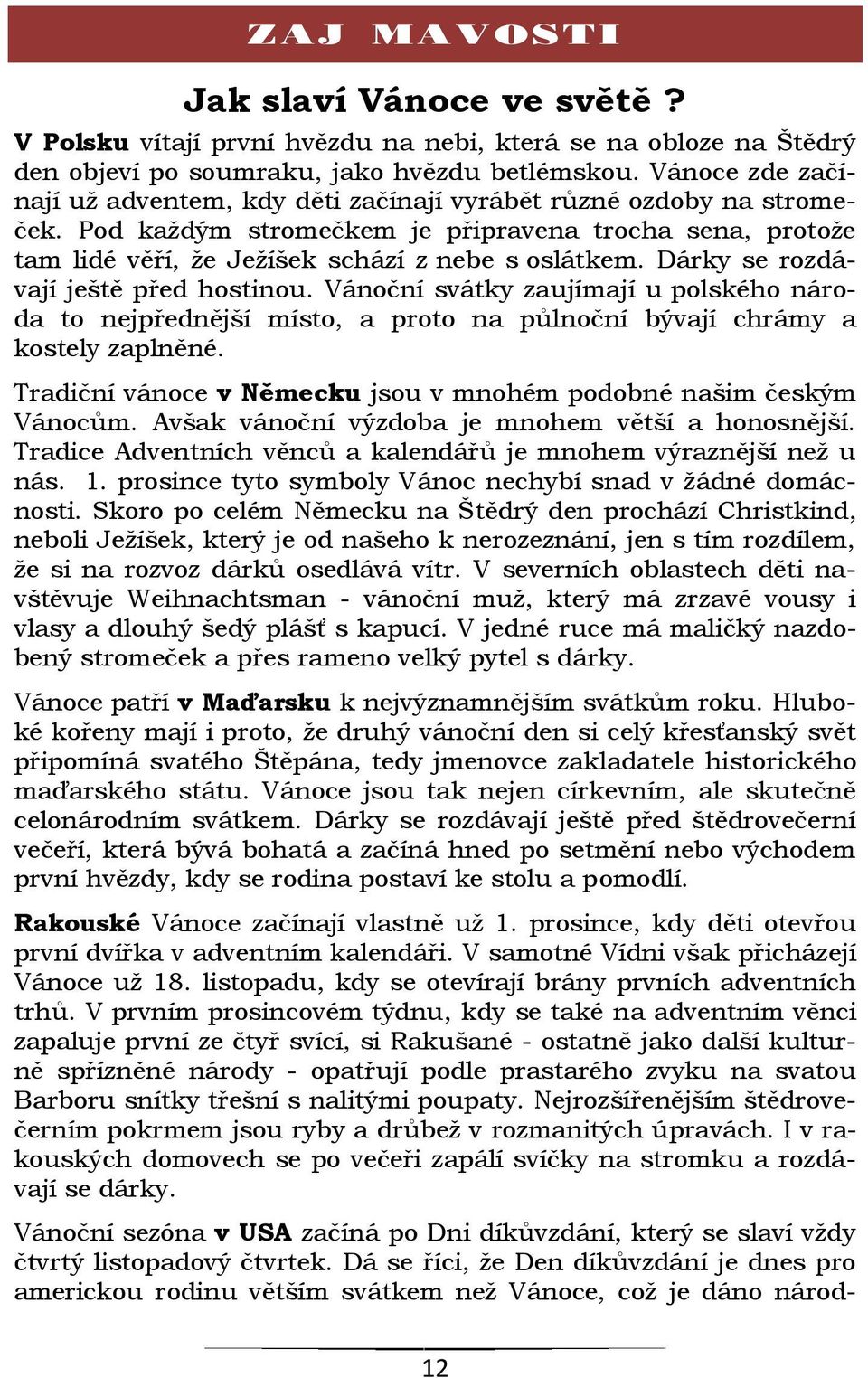 Dárky se rozdávají ještě před hostinou. Vánoční svátky zaujímají u polského národa to nejpřednější místo, a proto na půlnoční bývají chrámy a kostely zaplněné.