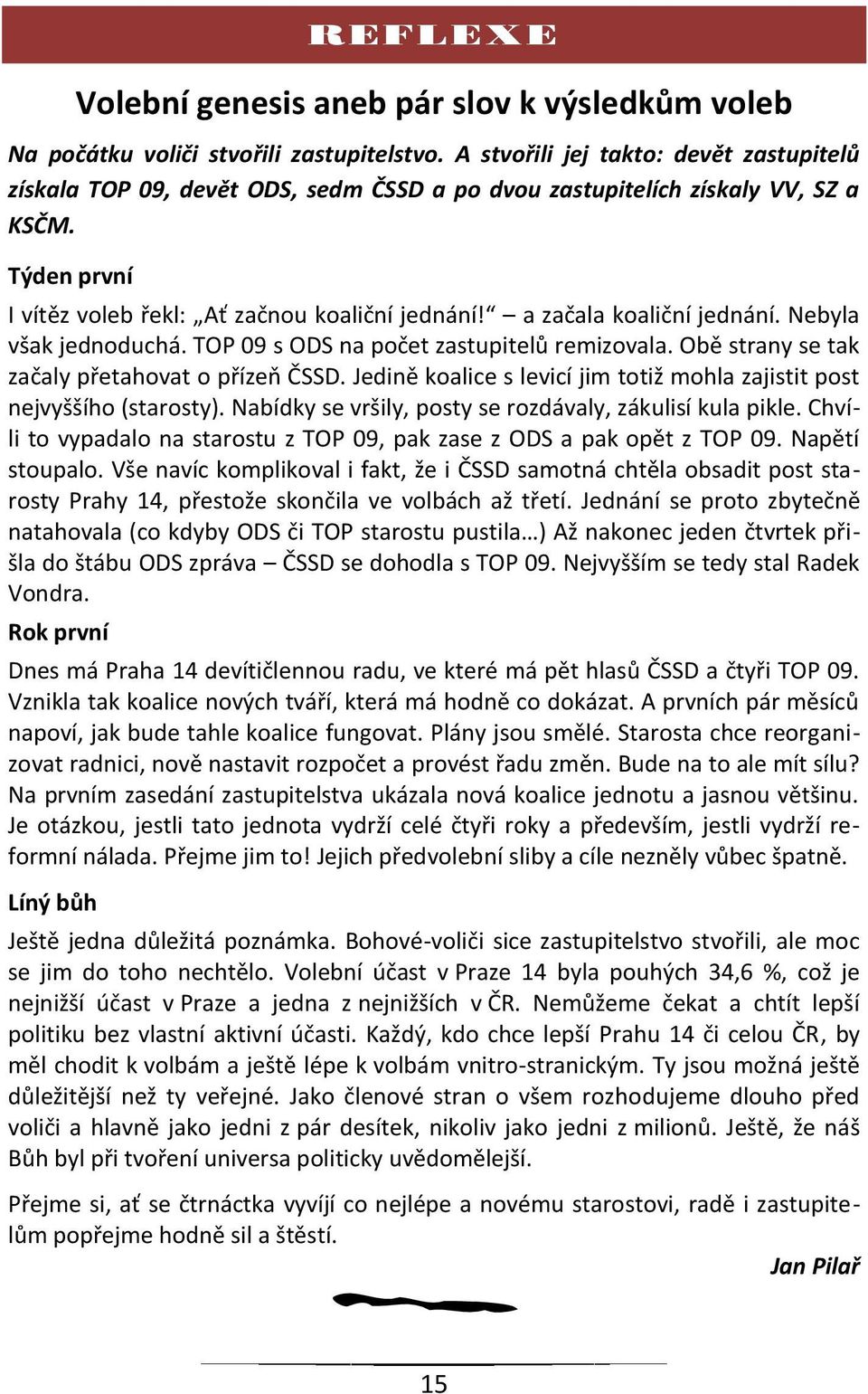 a začala koaliční jednání. Nebyla však jednoduchá. TOP 09 s ODS na počet zastupitelů remizovala. Obě strany se tak začaly přetahovat o přízeň ČSSD.