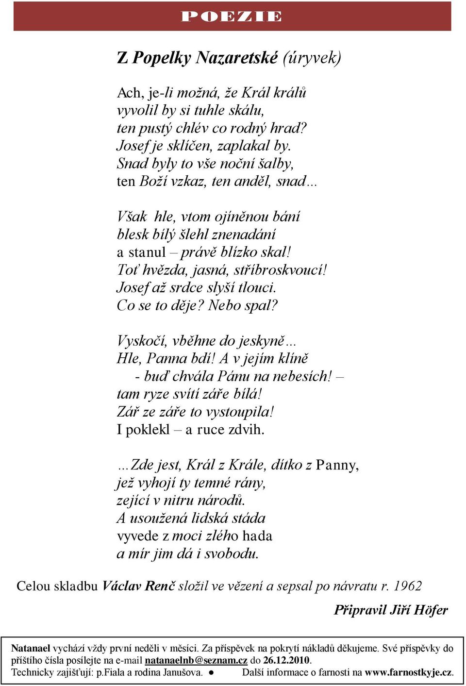 Josef až srdce slyší tlouci. Co se to děje? Nebo spal? Vyskočí, vběhne do jeskyně Hle, Panna bdí! A v jejím klíně - buď chvála Pánu na nebesích! tam ryze svítí záře bílá! Zář ze záře to vystoupila!