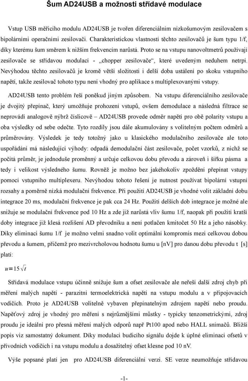 Proto se na vstupu nanovoltmetrů používají zesilovače se střídavou modulací - chopper zesilovače, které uvedeným neduhem netrpí.