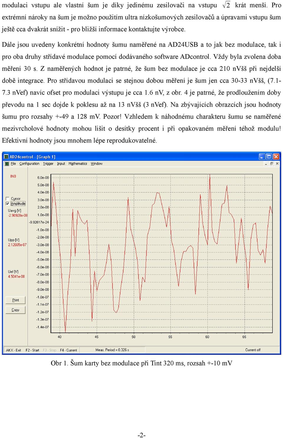 Dále jsou uvedeny konkrétní hodnoty šumu naměřené na AD24USB a to jak bez modulace, tak i pro oba druhy střídavé modulace pomocí dodávaného software ADcontrol. Vždy byla zvolena doba měření 30 s.