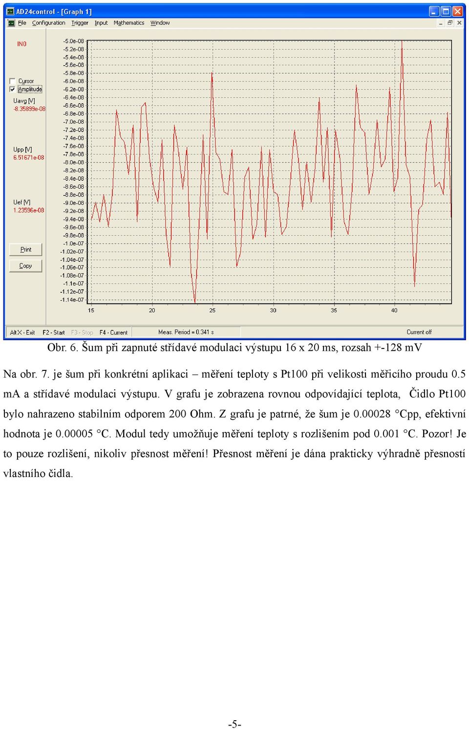 V grafu je zobrazena rovnou odpovídající teplota, Čidlo Pt100 bylo nahrazeno stabilním odporem 200 Ohm. Z grafu je patrné, že šum je 0.