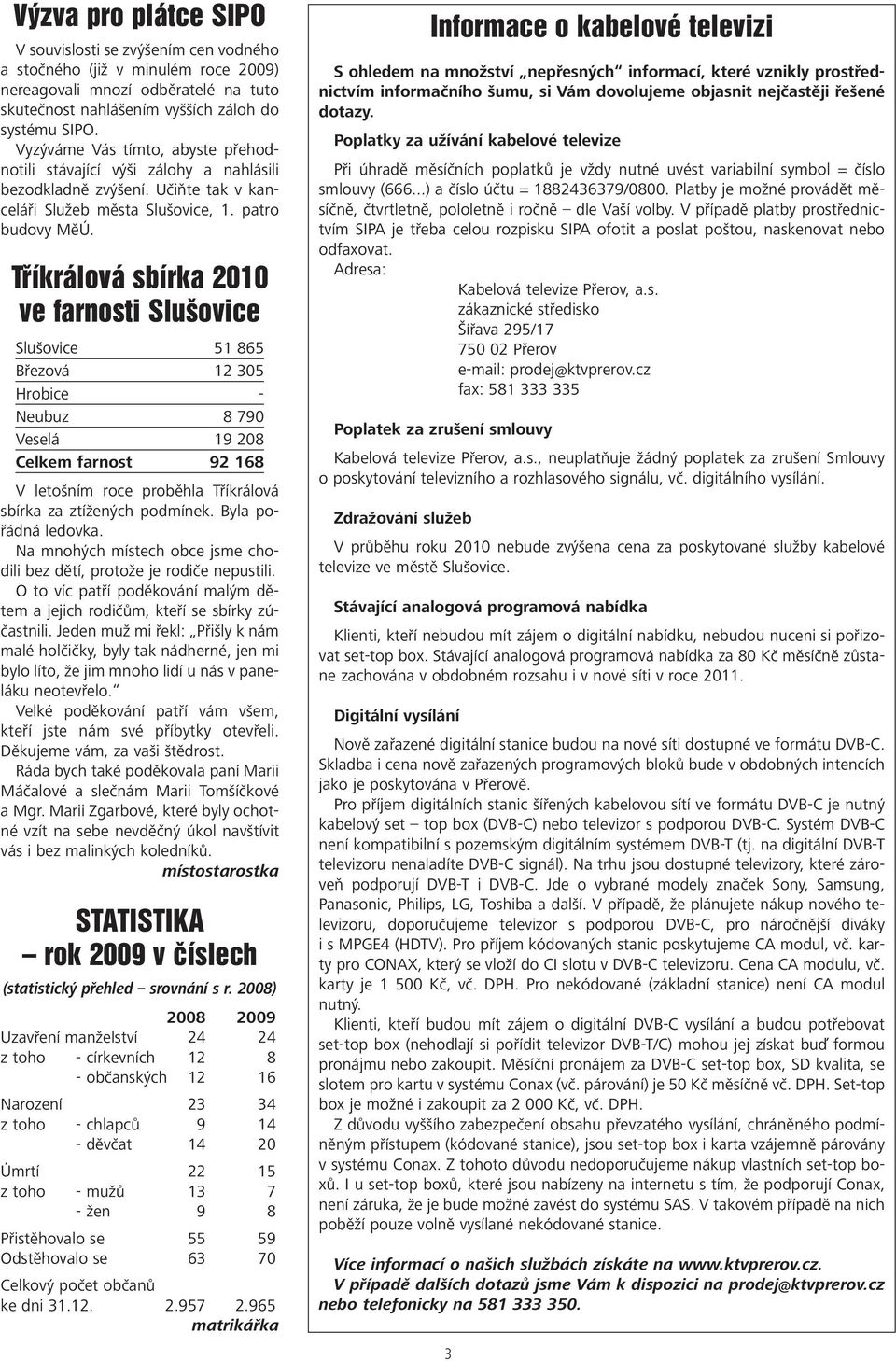 Tříkrálová sbírka 2010 ve farnosti Slušovice Slušovice 51 865 Březová 12 305 Hrobice - Neubuz 8 790 Veselá 19 208 Celkem farnost 92 168 V letošním roce proběhla Tříkrálová sbírka za ztížených