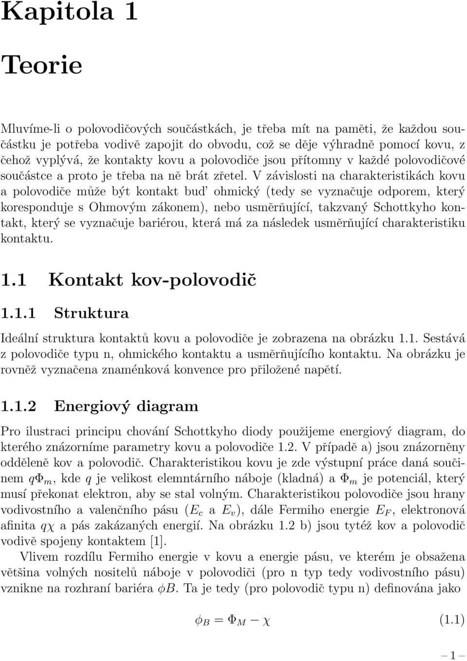 V závislosti na charakteristikách kovu a polovodiče může být kontakt bud ohmický (tedy se vyznačuje odporem, který koresponduje s Ohmovým zákonem), nebo usměrňující, takzvaný Schottkyho kontakt,