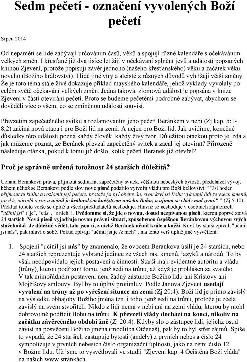 I lidé jiné víry a ateisté z různých důvodů vyhlížejí větší změny. Že je toto téma stále živé dokazuje příklad mayského kalendáře, jehož výklady vyvolaly po celém světě očekávání velkých změn.