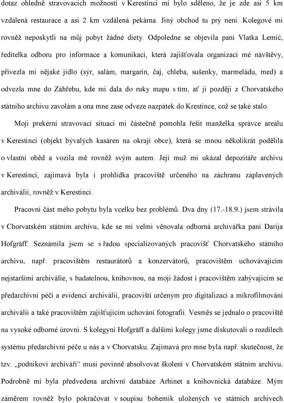 Odpoledne se objevila paní Vlatka Lemić, ředitelka odboru pro informace a komunikaci, která zajišťovala organizaci mé návštěvy, přivezla mi nějaké jídlo (sýr, salám, margarin, čaj, chleba, sušenky,