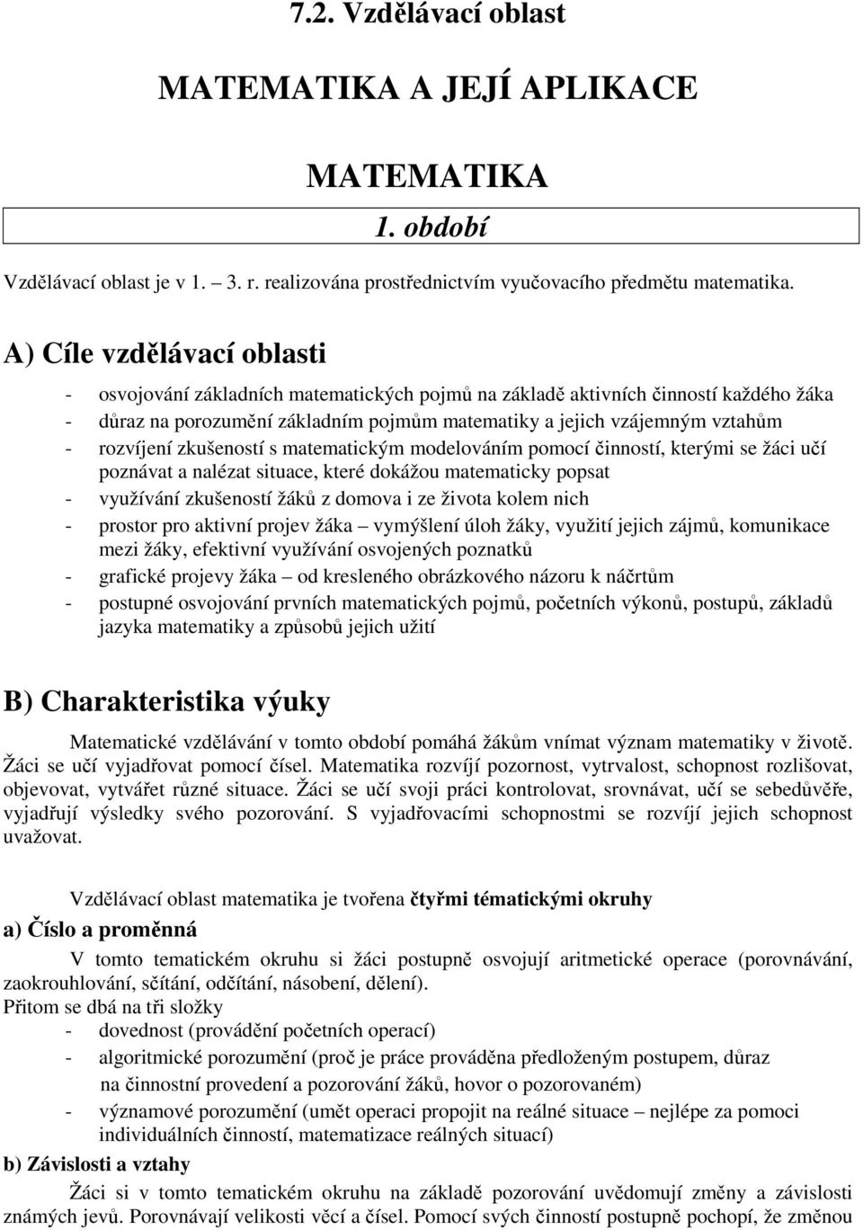 rozvíjení zkušeností s matematickým modelováním pomocí činností, kterými se žáci učí poznávat a nalézat situace, které dokážou matematicky popsat - využívání zkušeností žáků z domova i ze života