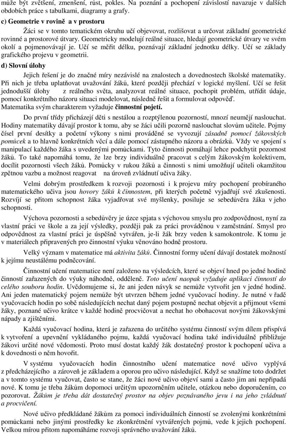 Geometricky modelují reálné situace, hledají geometrické útvary ve svém okolí a pojmenovávají je. Učí se měřit délku, poznávají základní jednotku délky. Učí se základy grafického projevu v geometrii.