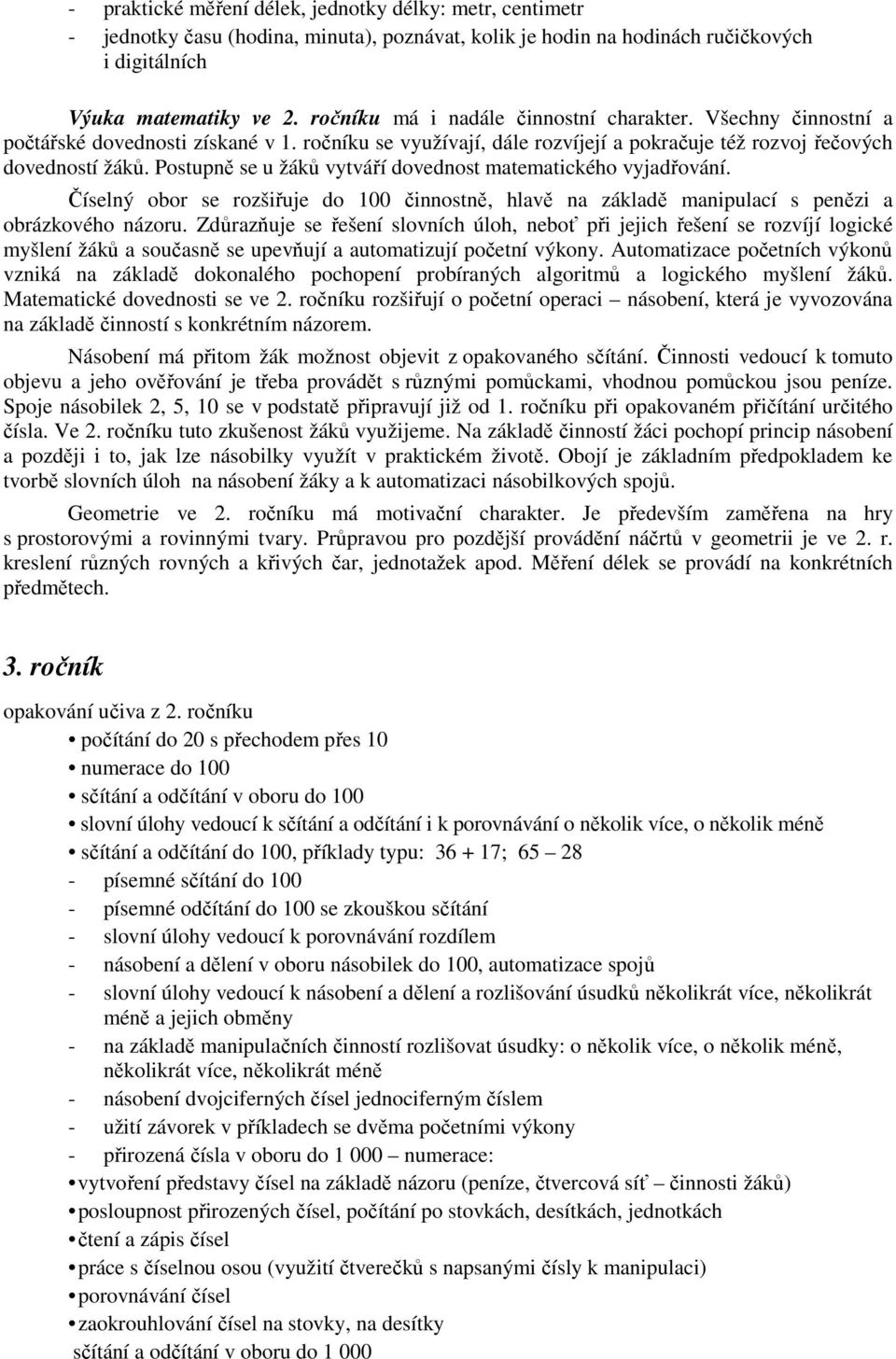 Postupně se u žáků vytváří dovednost matematického vyjadřování. Číselný obor se rozšiřuje do 100 činnostně, hlavě na základě manipulací s penězi a obrázkového názoru.