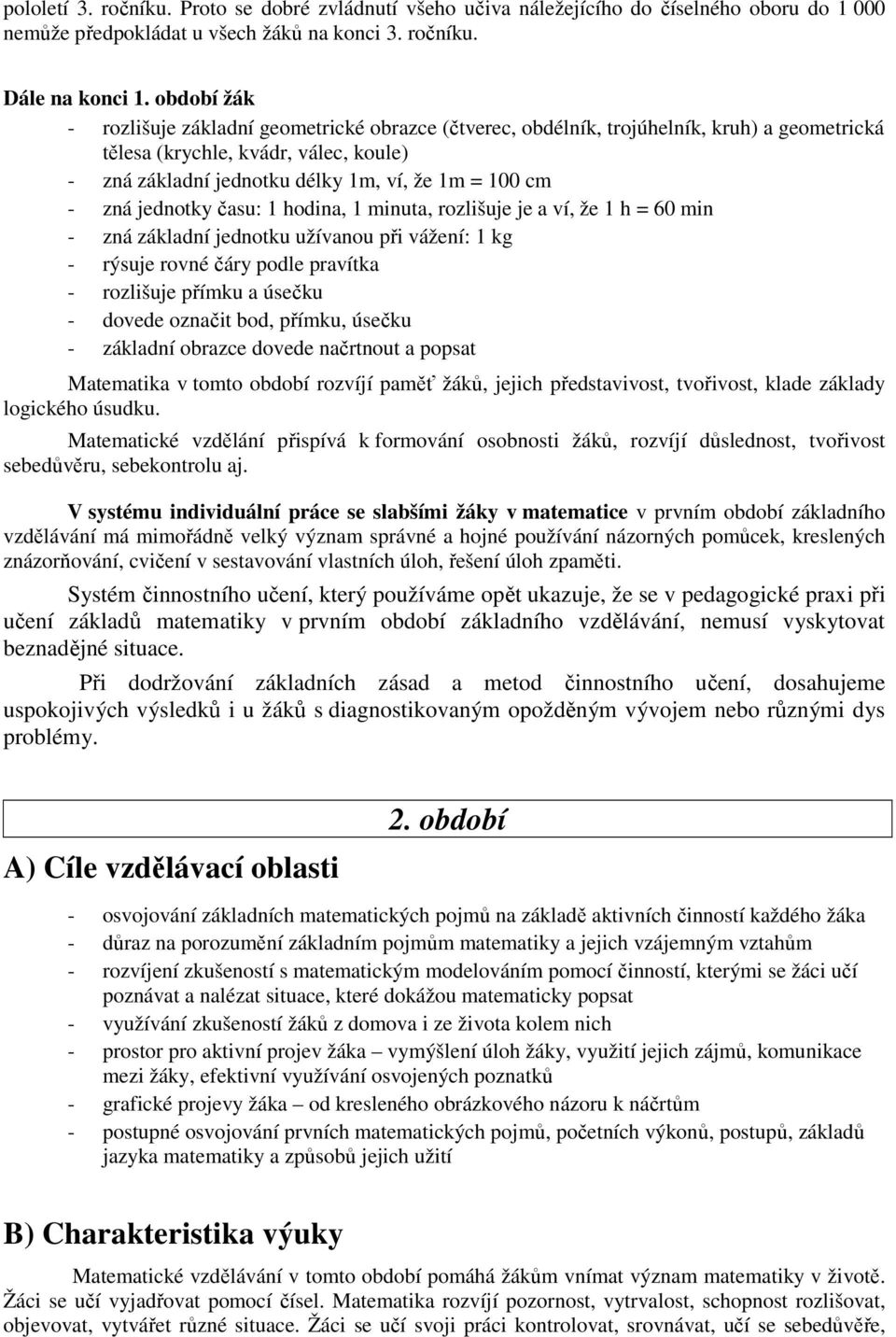 zná jednotky času: 1 hodina, 1 minuta, rozlišuje je a ví, že 1 h = 60 min - zná základní jednotku užívanou při vážení: 1 kg - rýsuje rovné čáry podle pravítka - rozlišuje přímku a úsečku - dovede