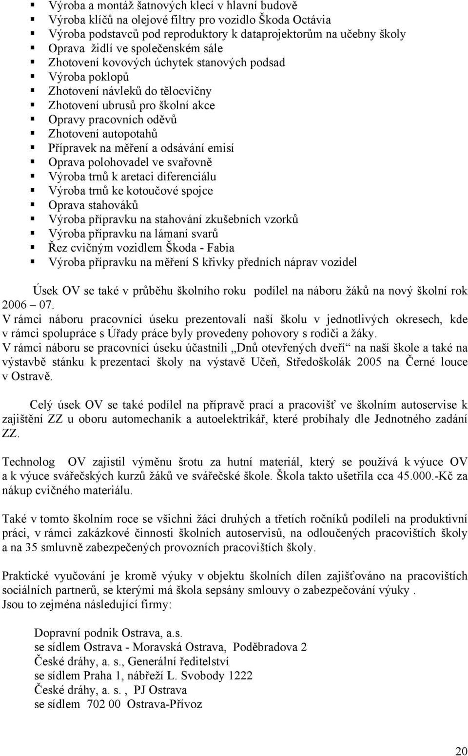 měření a odsávání emisí Oprava polohovadel ve svařovně Výroba trnů k aretaci diferenciálu Výroba trnů ke kotoučové spojce Oprava stahováků Výroba přípravku na stahování zkušebních vzorků Výroba