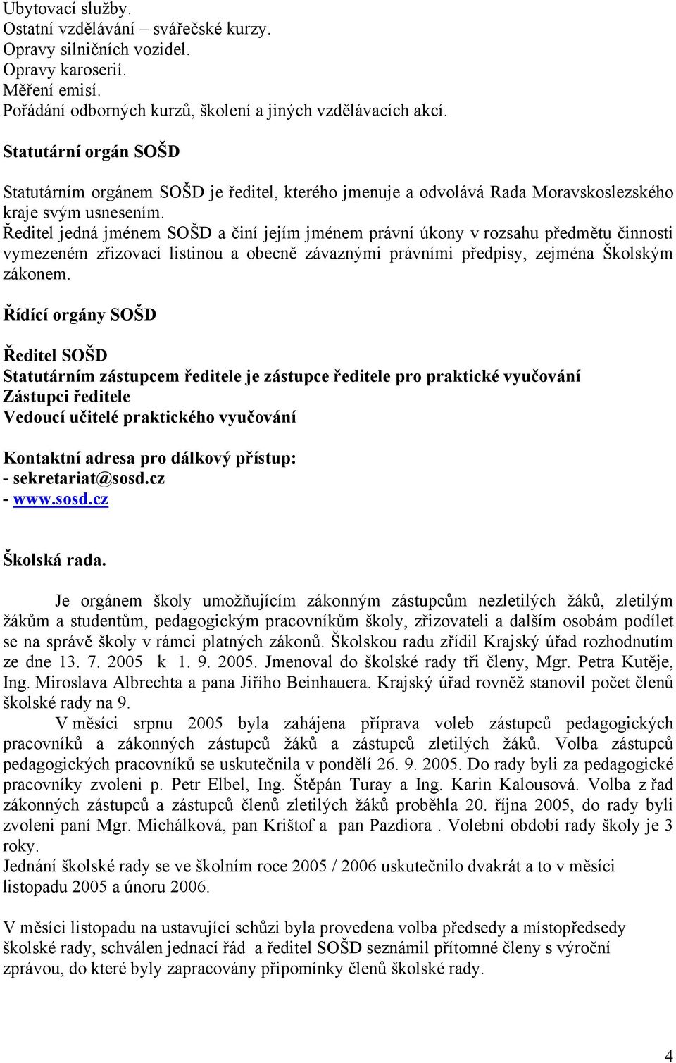 Ředitel jedná jménem SOŠD a činí jejím jménem právní úkony v rozsahu předmětu činnosti vymezeném zřizovací listinou a obecně závaznými právními předpisy, zejména Školským zákonem.