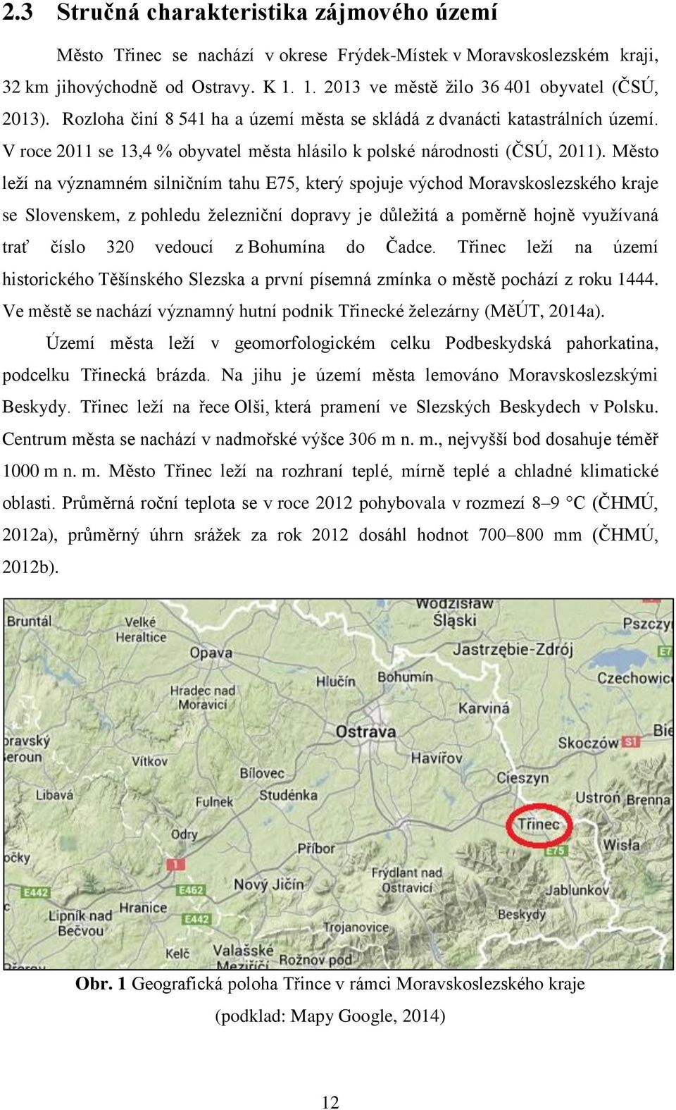 Město leží na významném silničním tahu E75, který spojuje východ Moravskoslezského kraje se Slovenskem, z pohledu železniční dopravy je důležitá a poměrně hojně využívaná trať číslo 320 vedoucí z