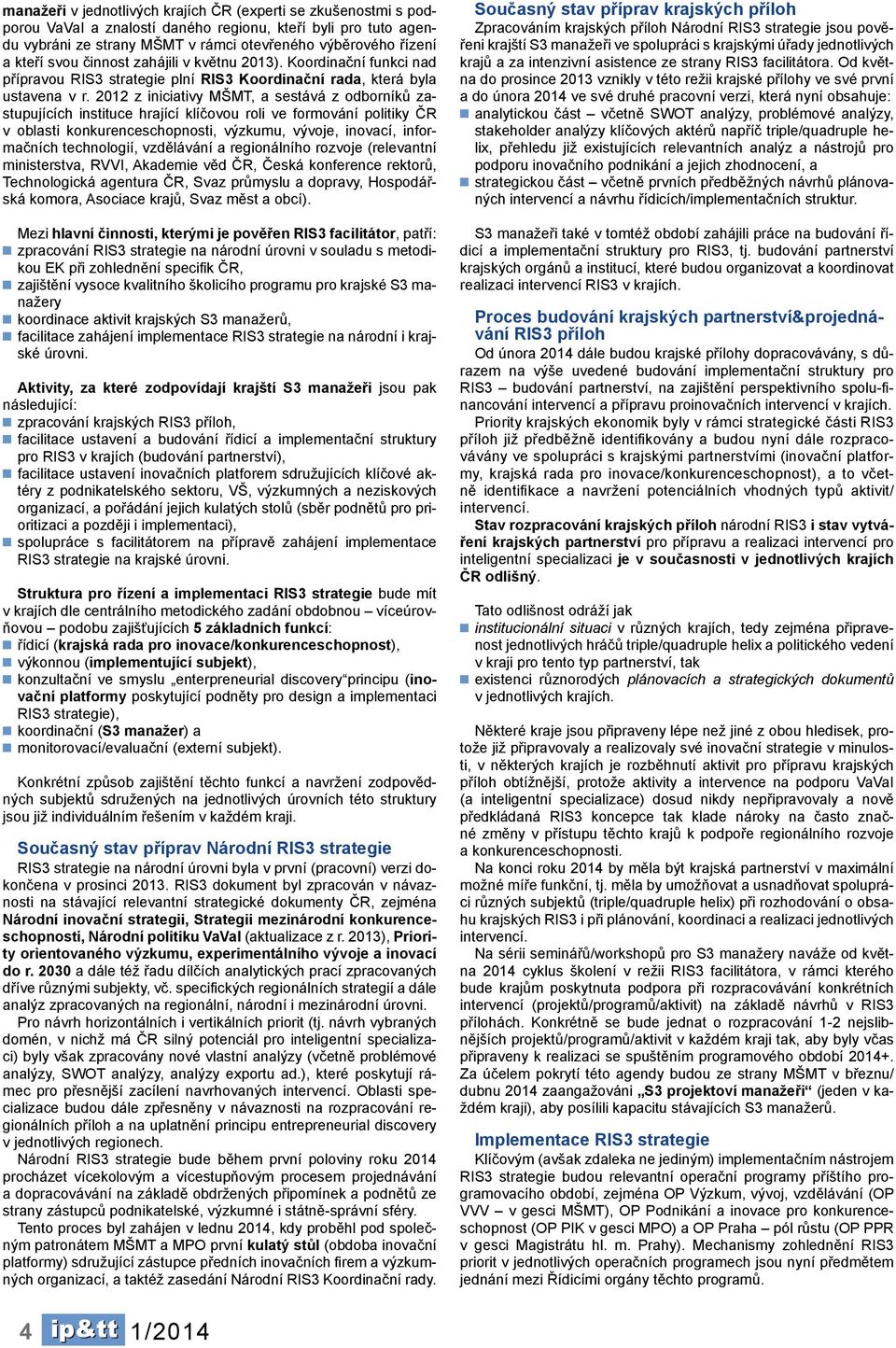 2012 z iniciativy MŠMT, a sestává z odborníků zastupujících instituce hrající klíčovou roli ve formování politiky ČR v oblasti konkurenceschopnosti, výzkumu, vývoje, inovací, informačních