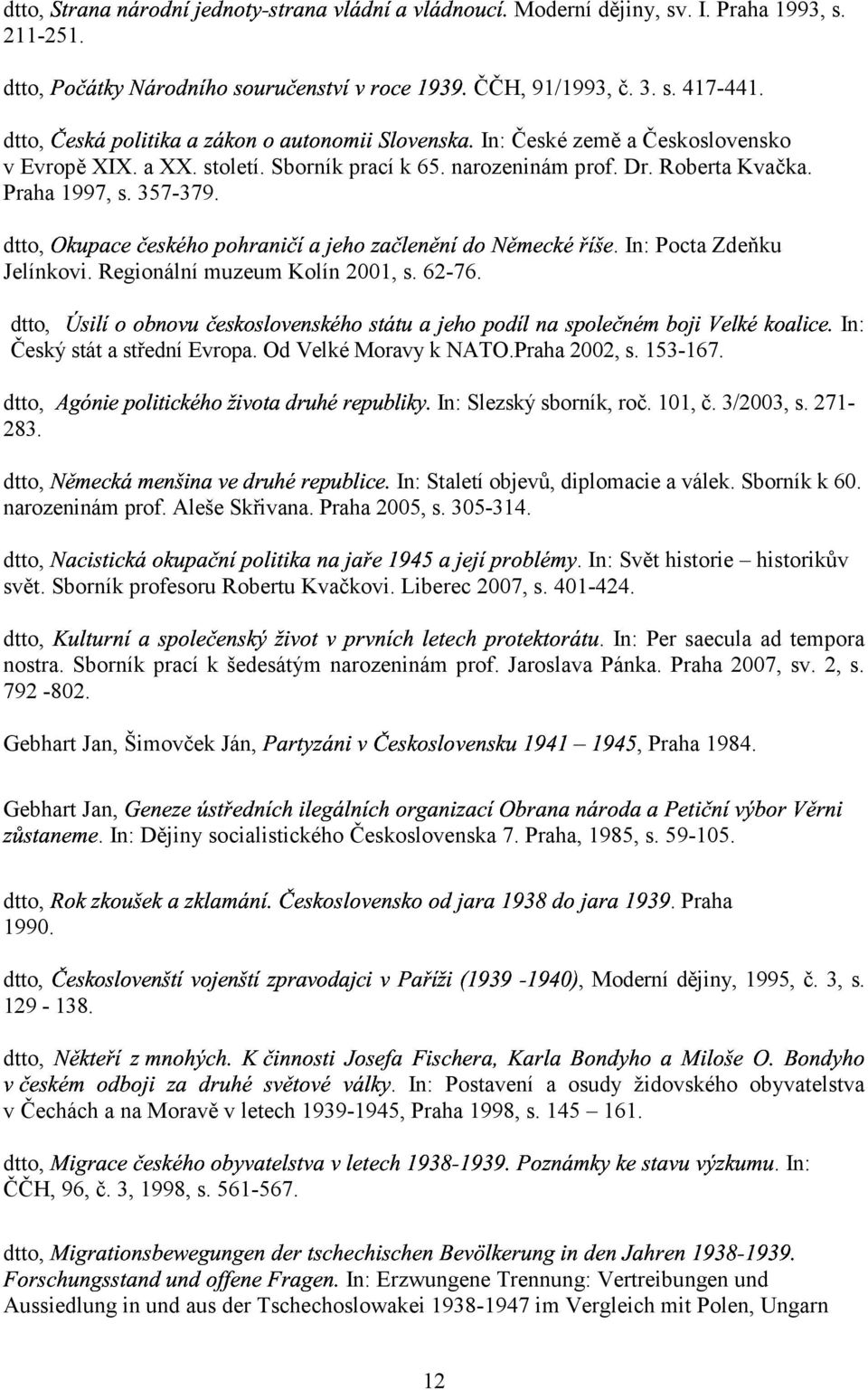 ee + e e e dtto, In: Český stát a střední Evropa. Od Velké Moravy k NATO.Praha 2002, s. 153-167. dtto, In: Slezský sborník, roč. 101, č. 3/2003, s. 271-283.